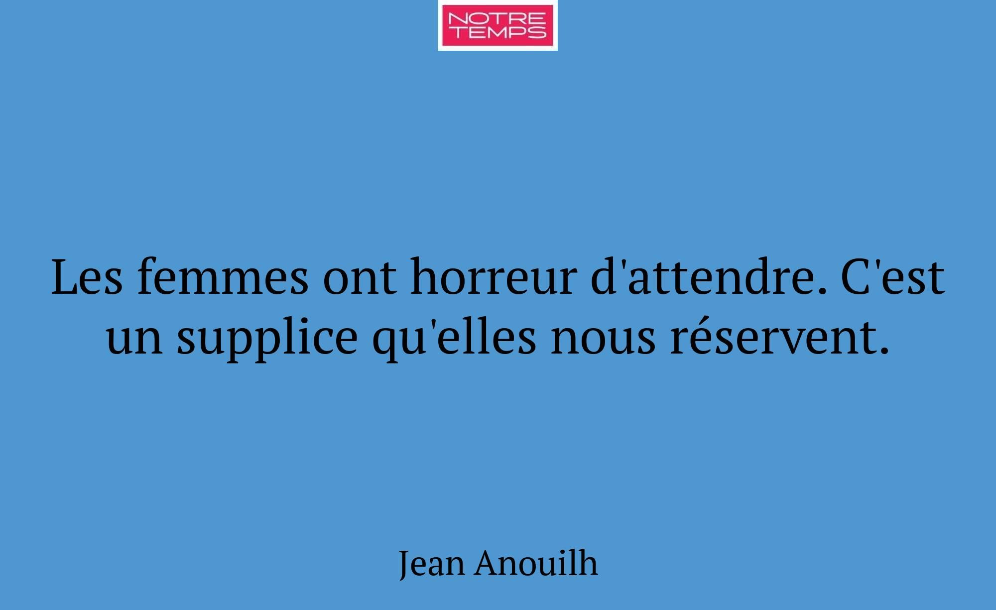 Les femmes ont horreur d'attendre. C'est un suppli...