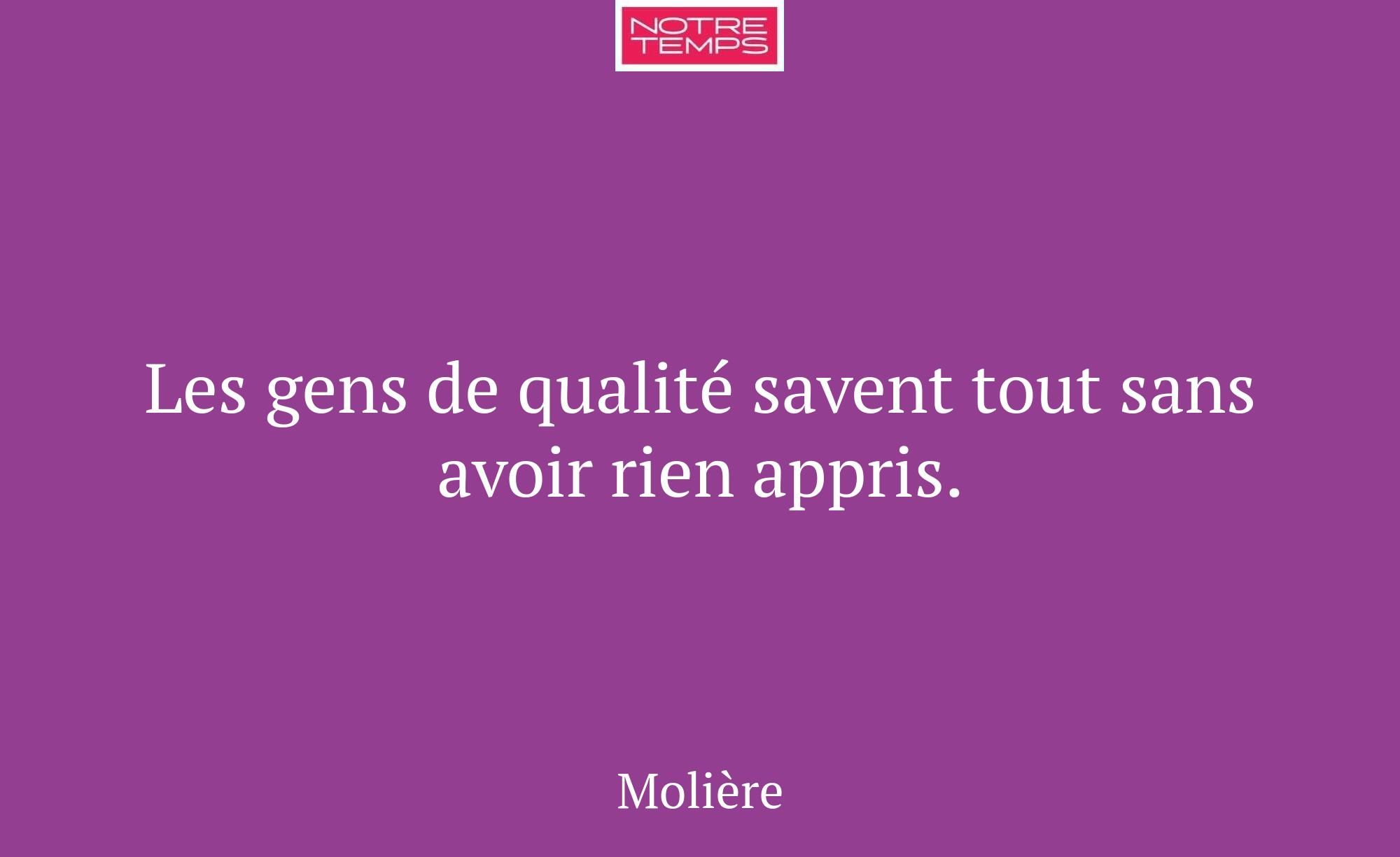 Les gens de qualité savent tout sans avoir rien ap...
