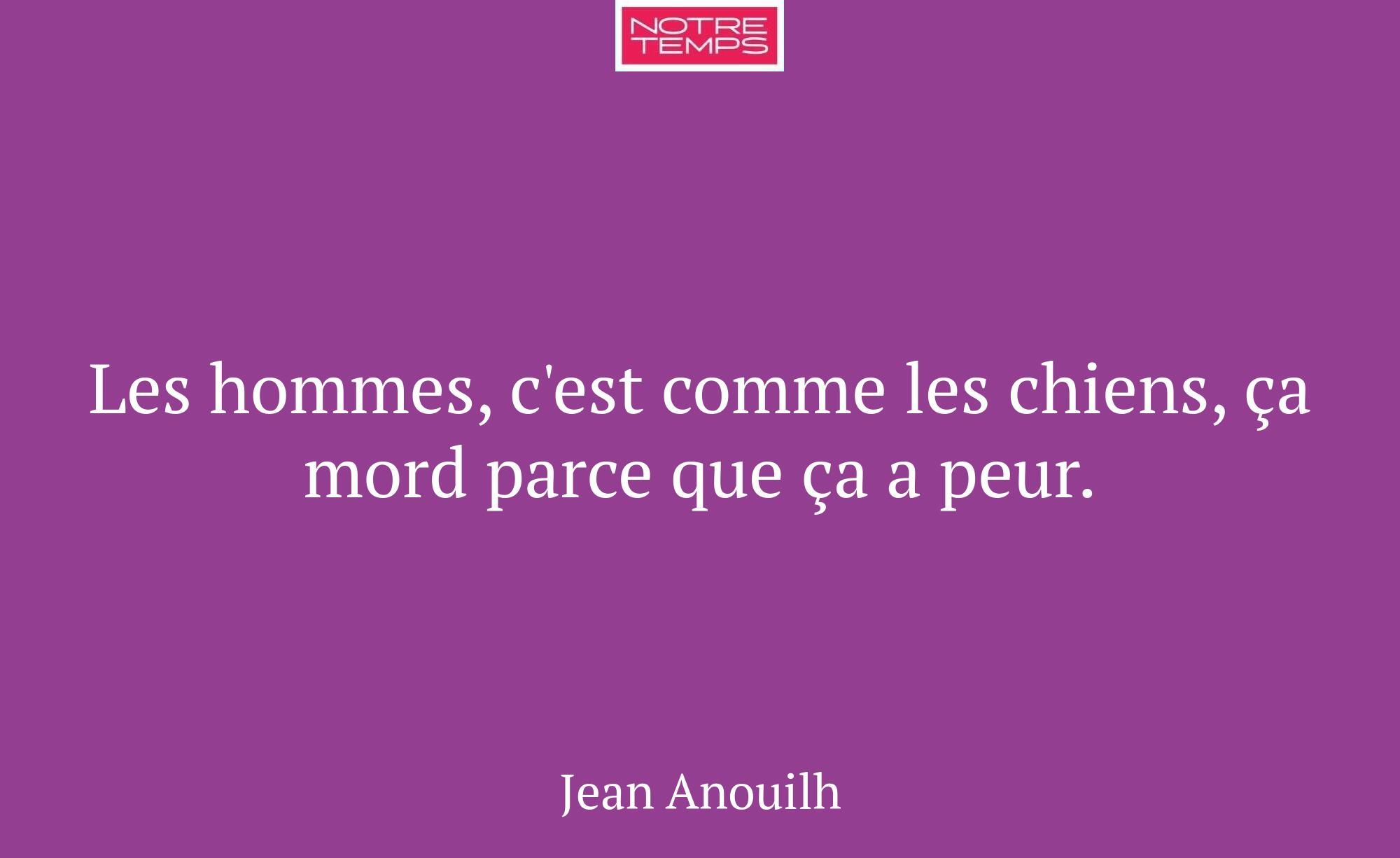 Les hommes, c'est comme les chiens, ça mord parce...