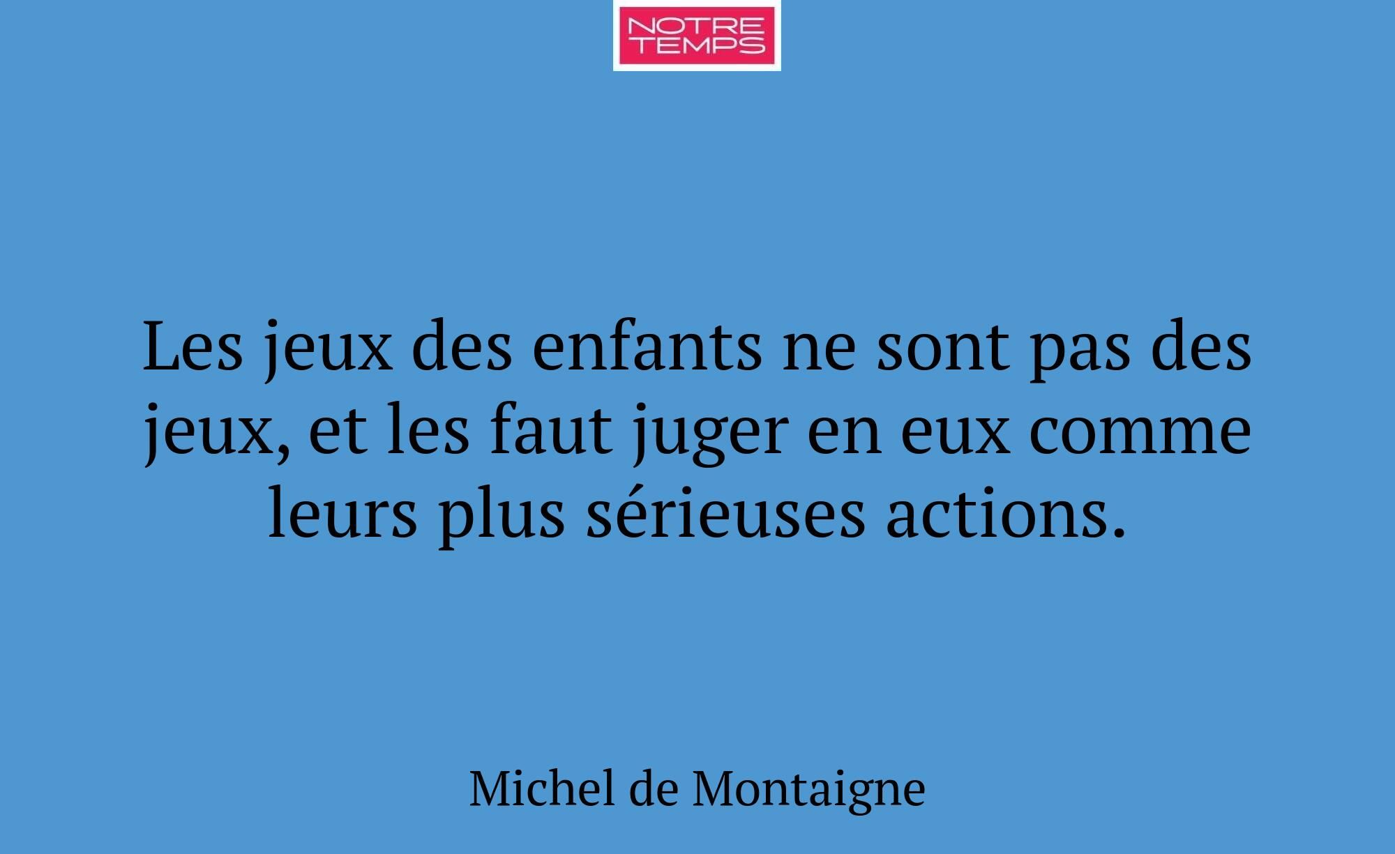 Les jeux des enfants ne sont pas des jeux, et les...