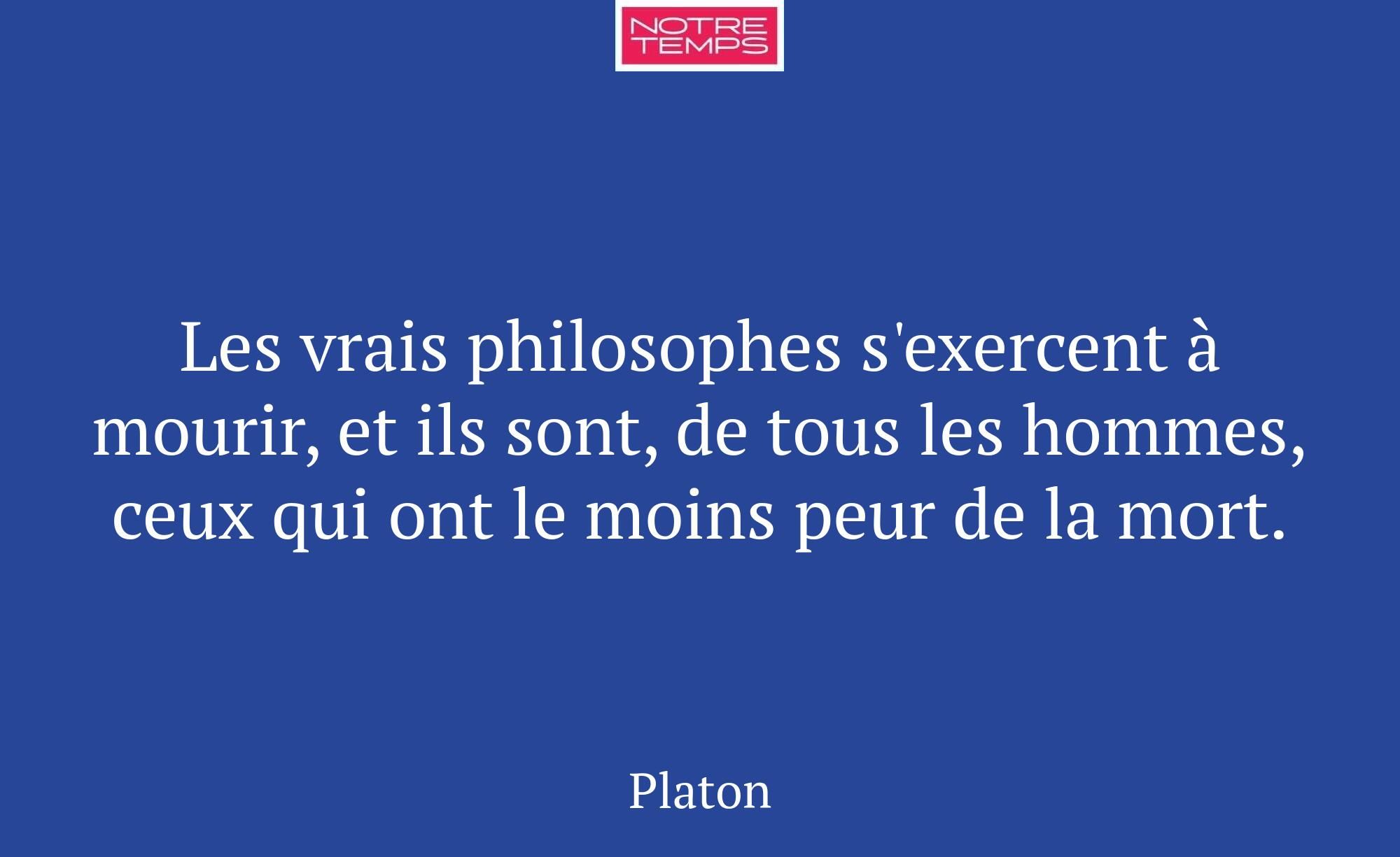 Les vrais philosophes s'exercent à mourir, et ils...