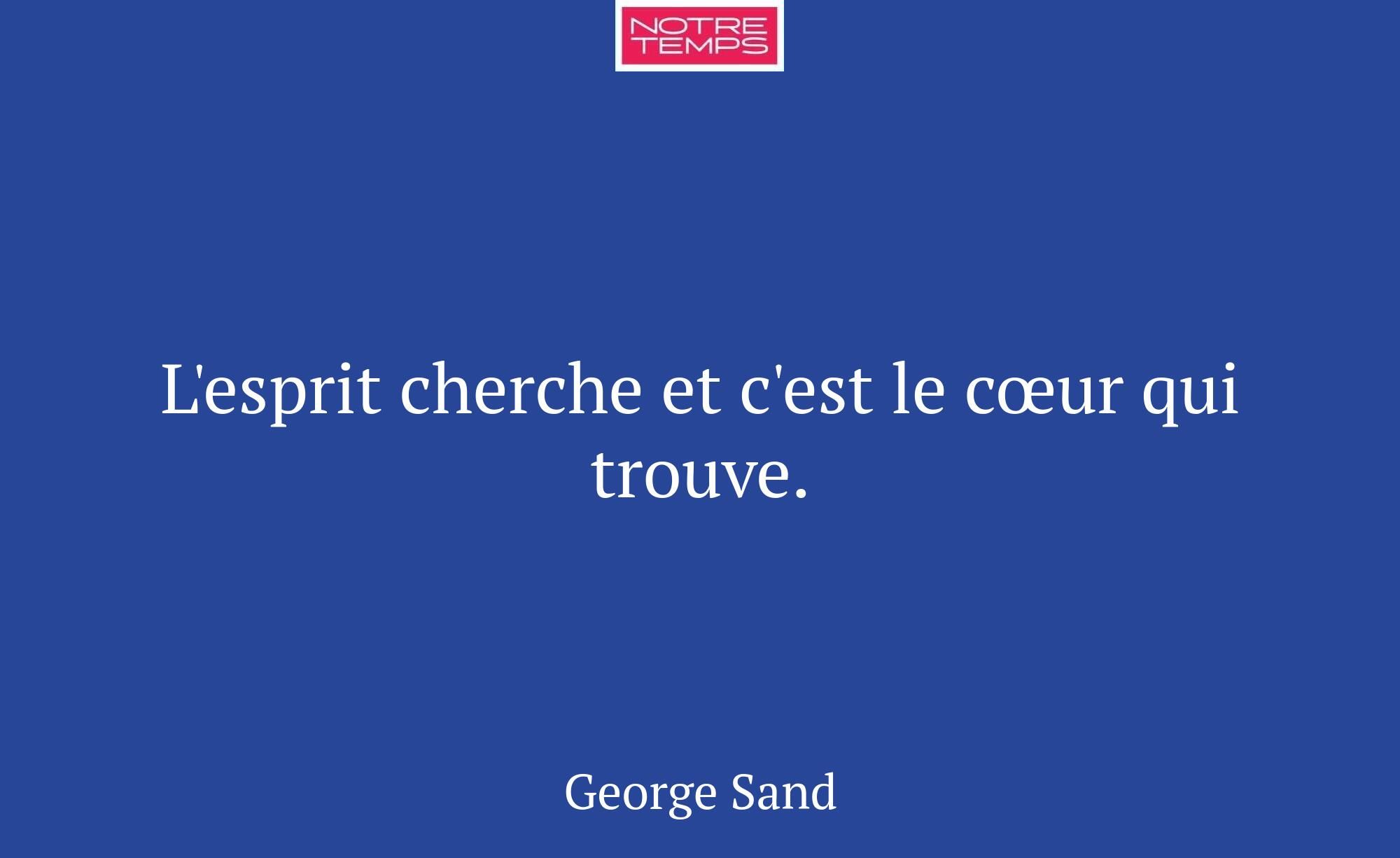 L'esprit cherche et c'est le cœur qui trouve.