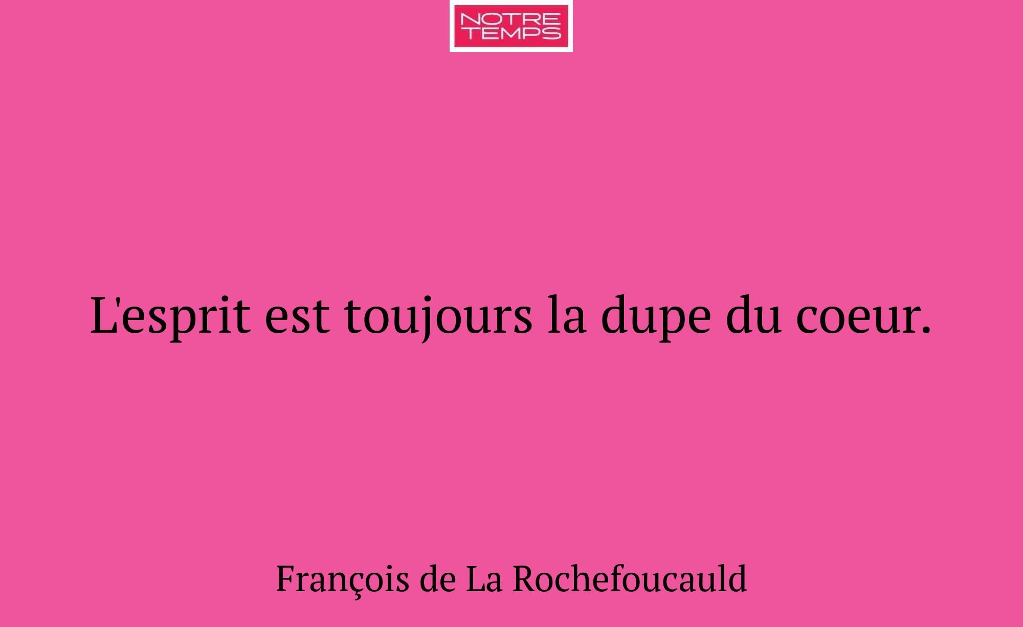L'esprit est toujours la dupe du coeur.