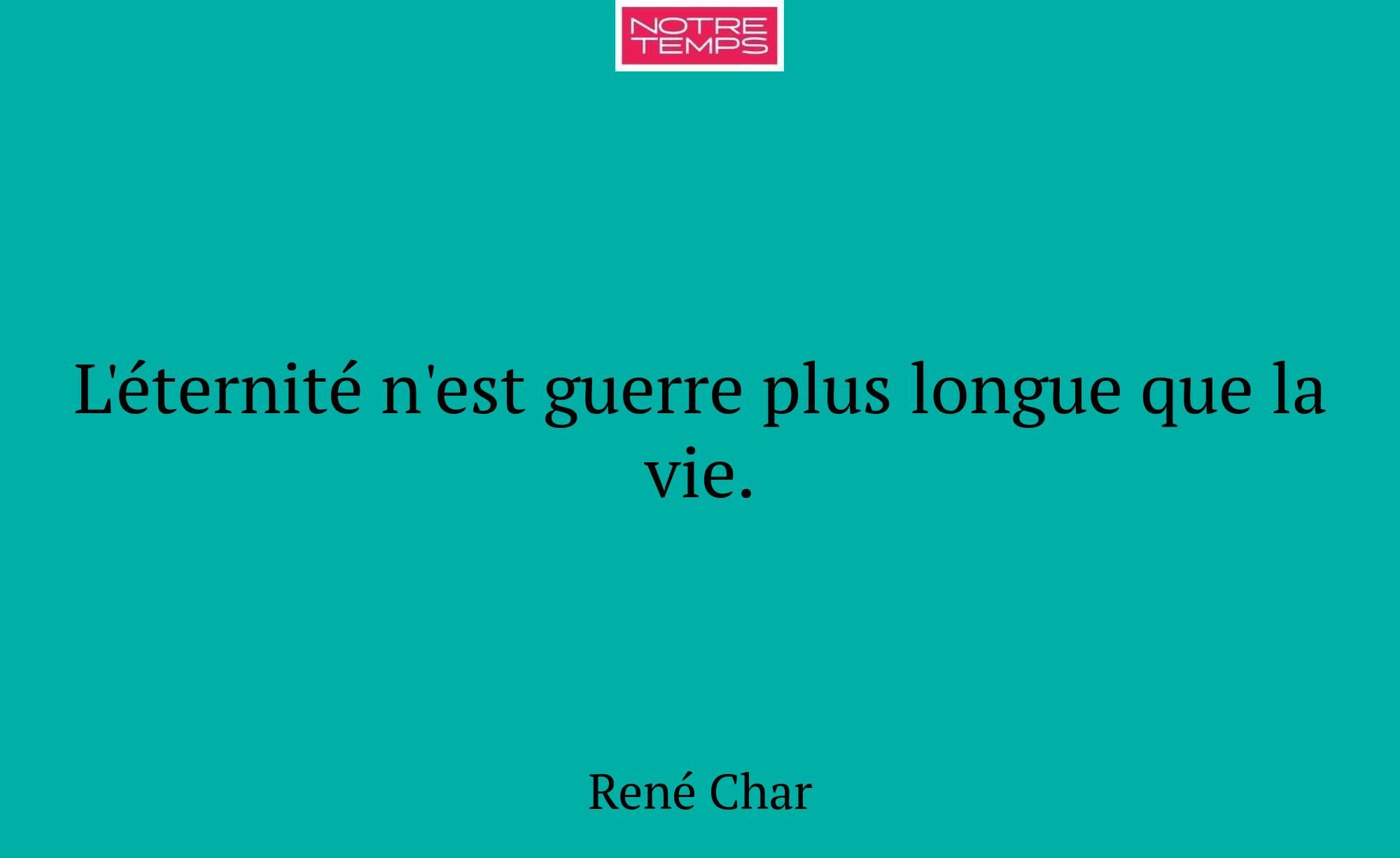 L'éternité n'est guerre plus longue que la vie.