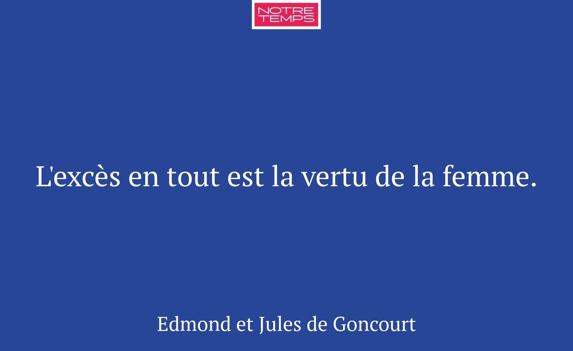 L'excès en tout est la vertu de la femme.