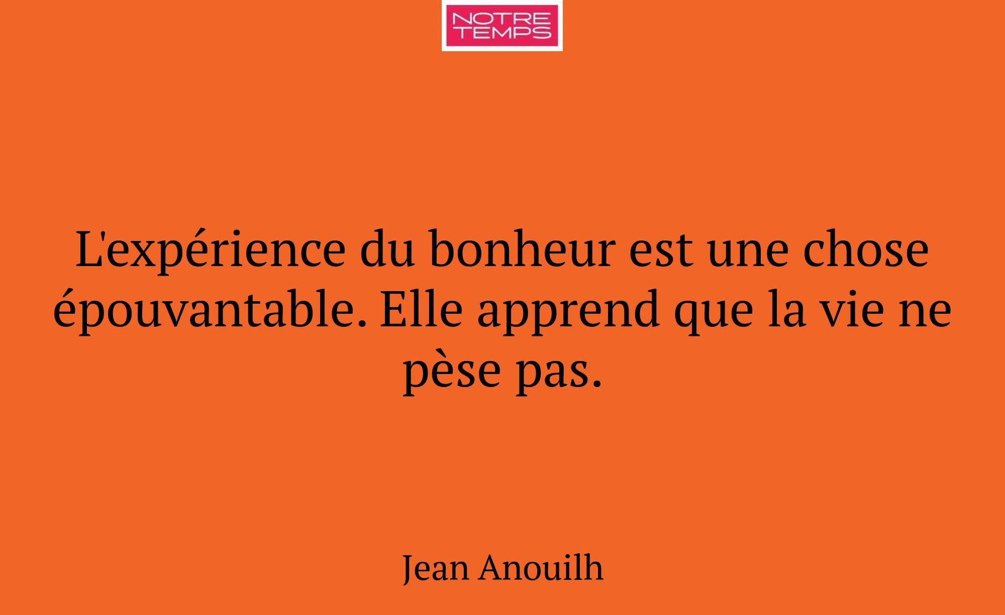 L'expérience du bonheur est une chose épouvantable...
