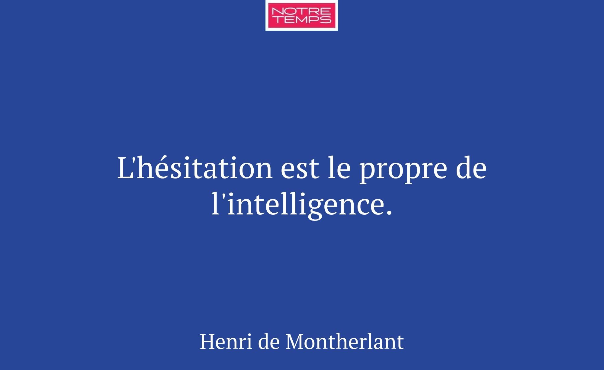 L'hésitation est le propre de l'intelligence.