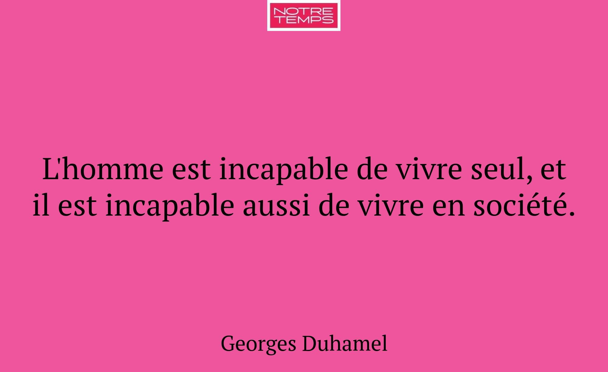L'homme est incapable de vivre seul, et il est inc...