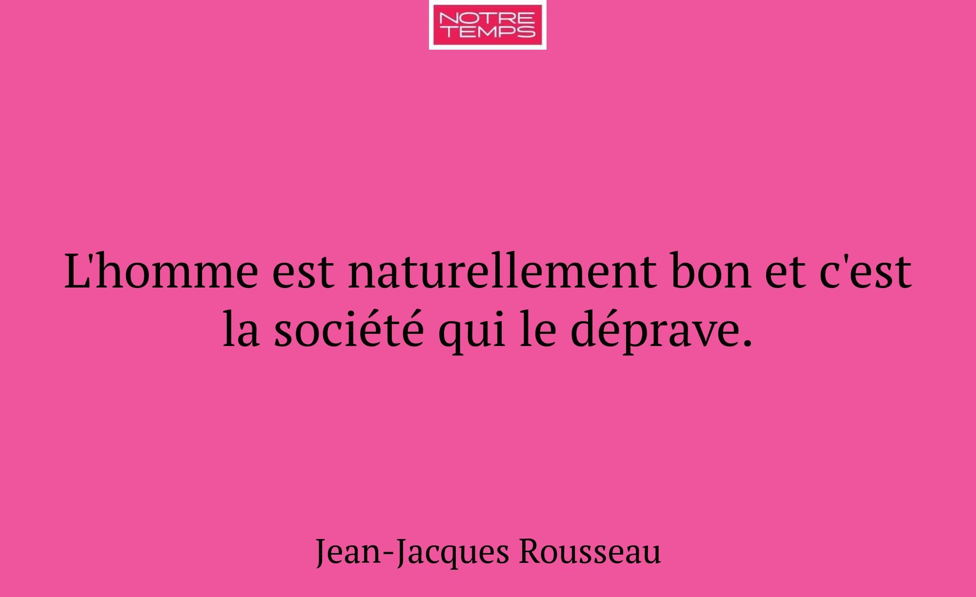 L'homme est naturellement bon et c'est la société...