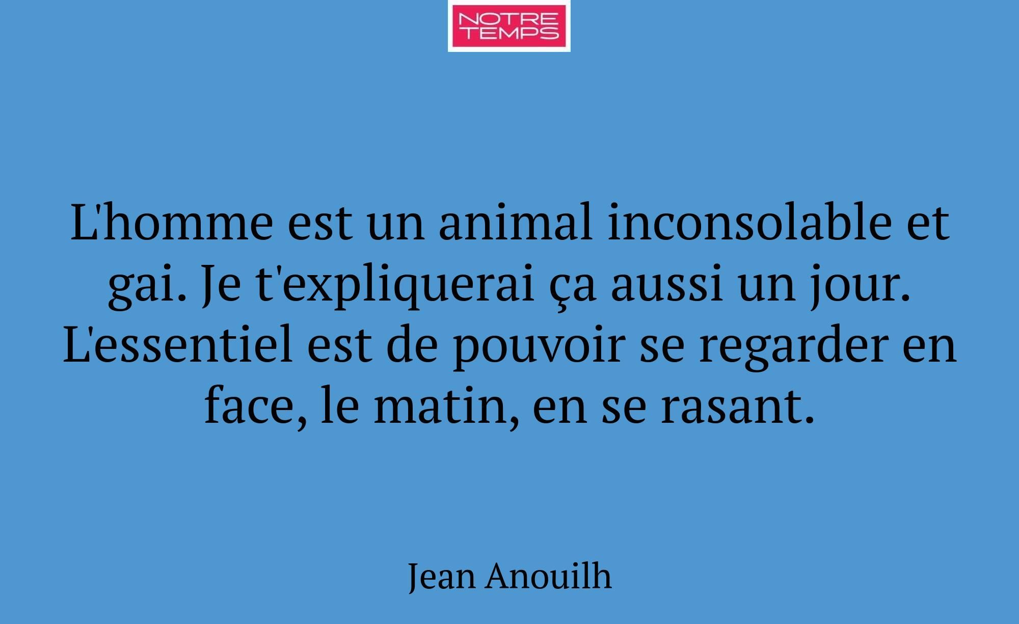 L'homme est un animal inconsolable et gai. Je t'ex...