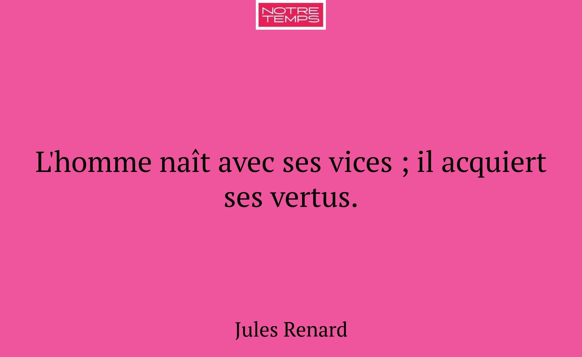 L'homme naît avec ses vices ; il acquiert ses vert...