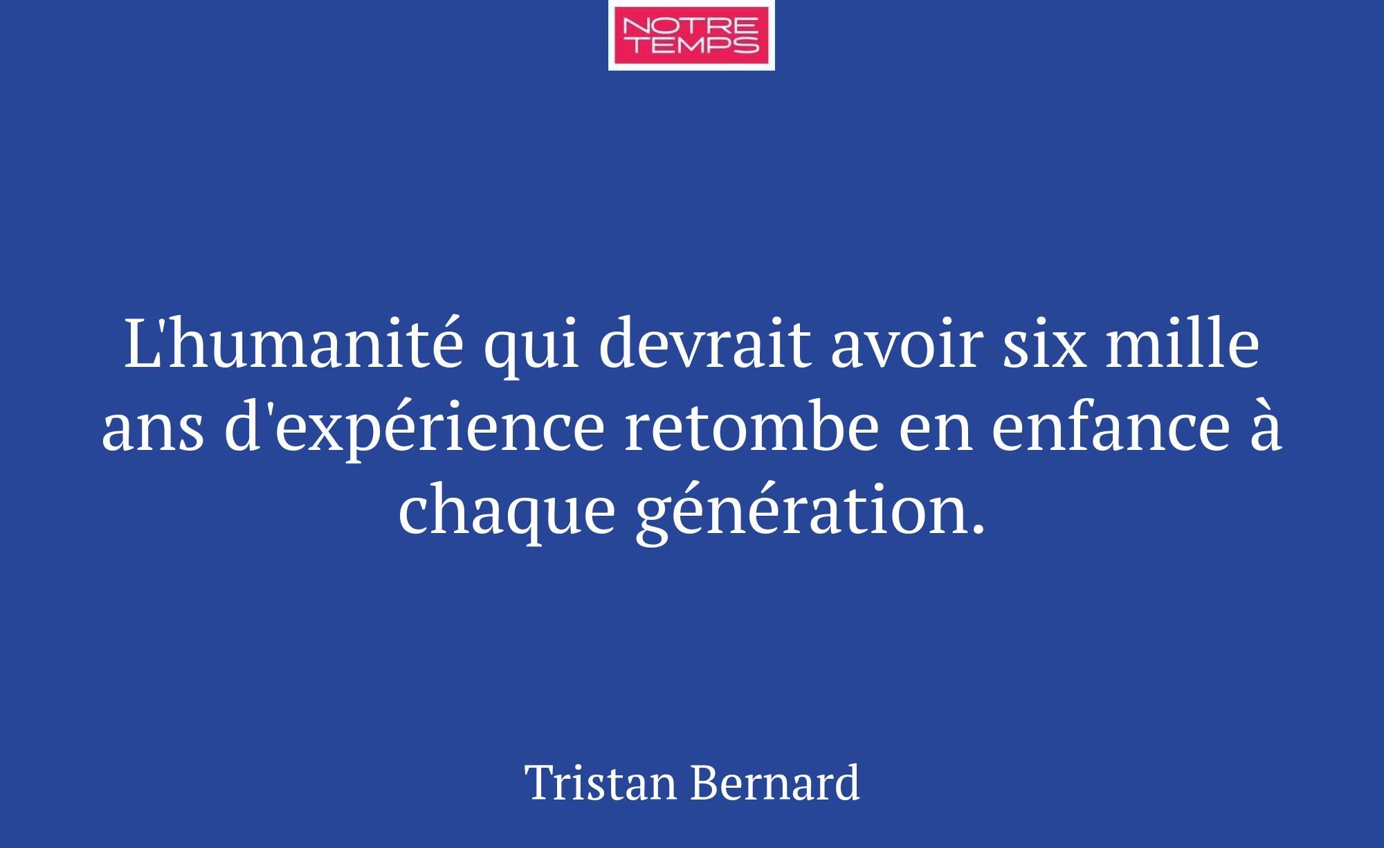 L'humanité qui devrait avoir six mille ans d'expér...