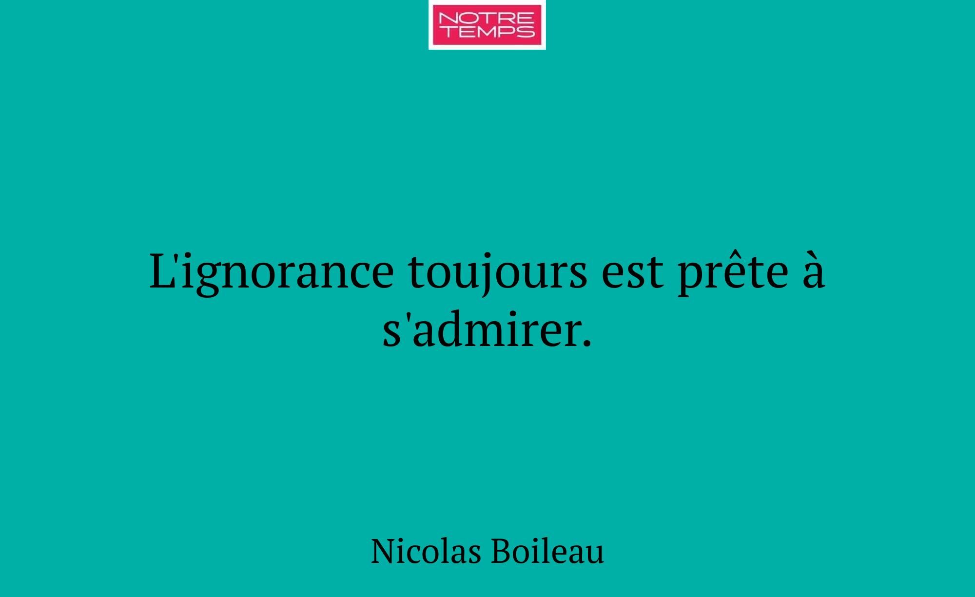 L'ignorance toujours est prête à s'admirer.