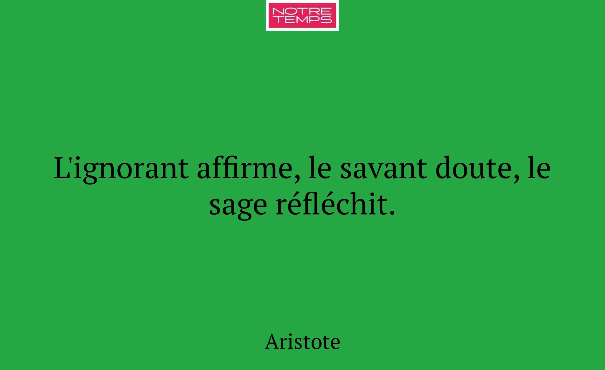 L'ignorant affirme, le savant doute, le sage réflé...