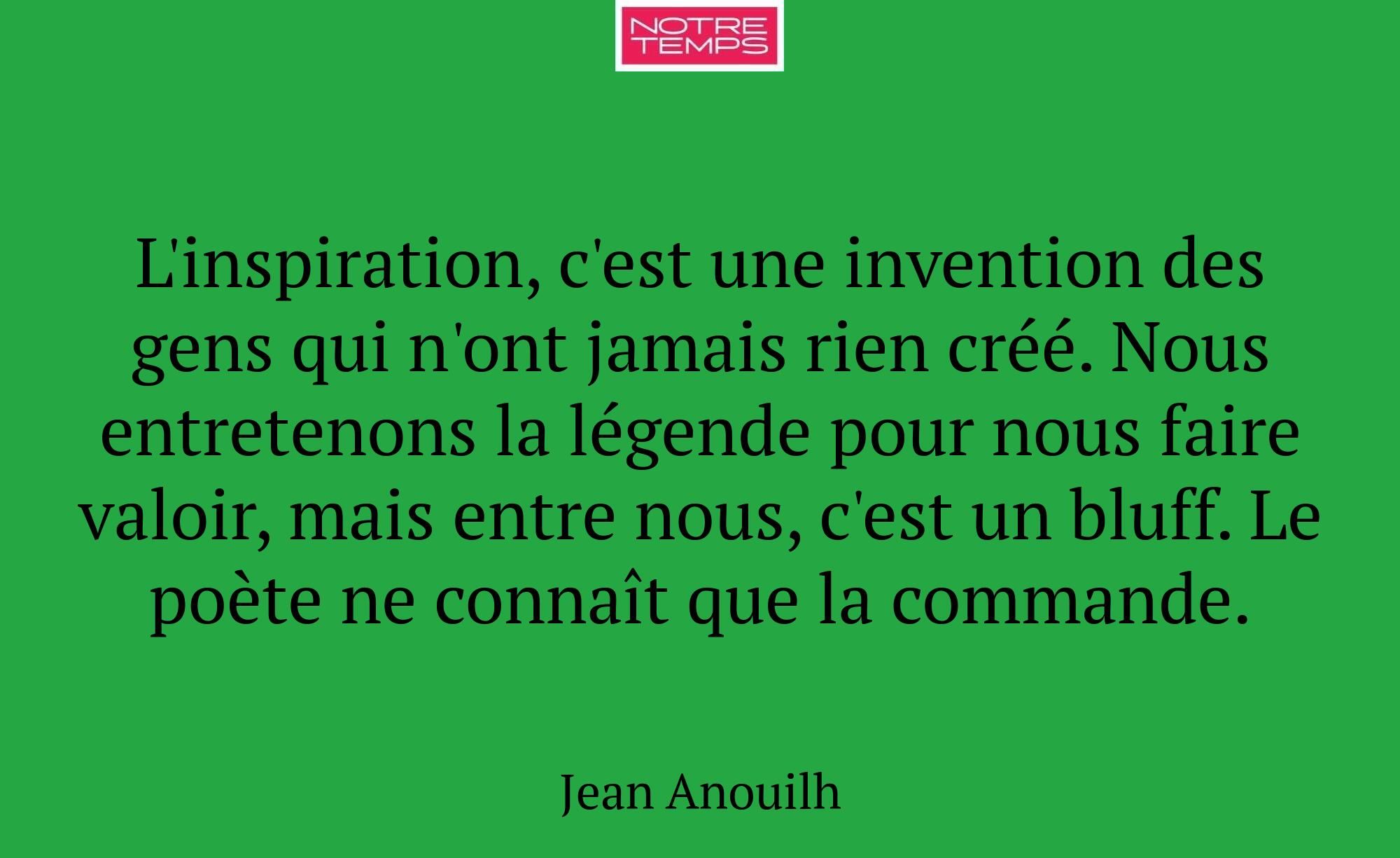 L'inspiration, c'est une invention des gens qui n'...