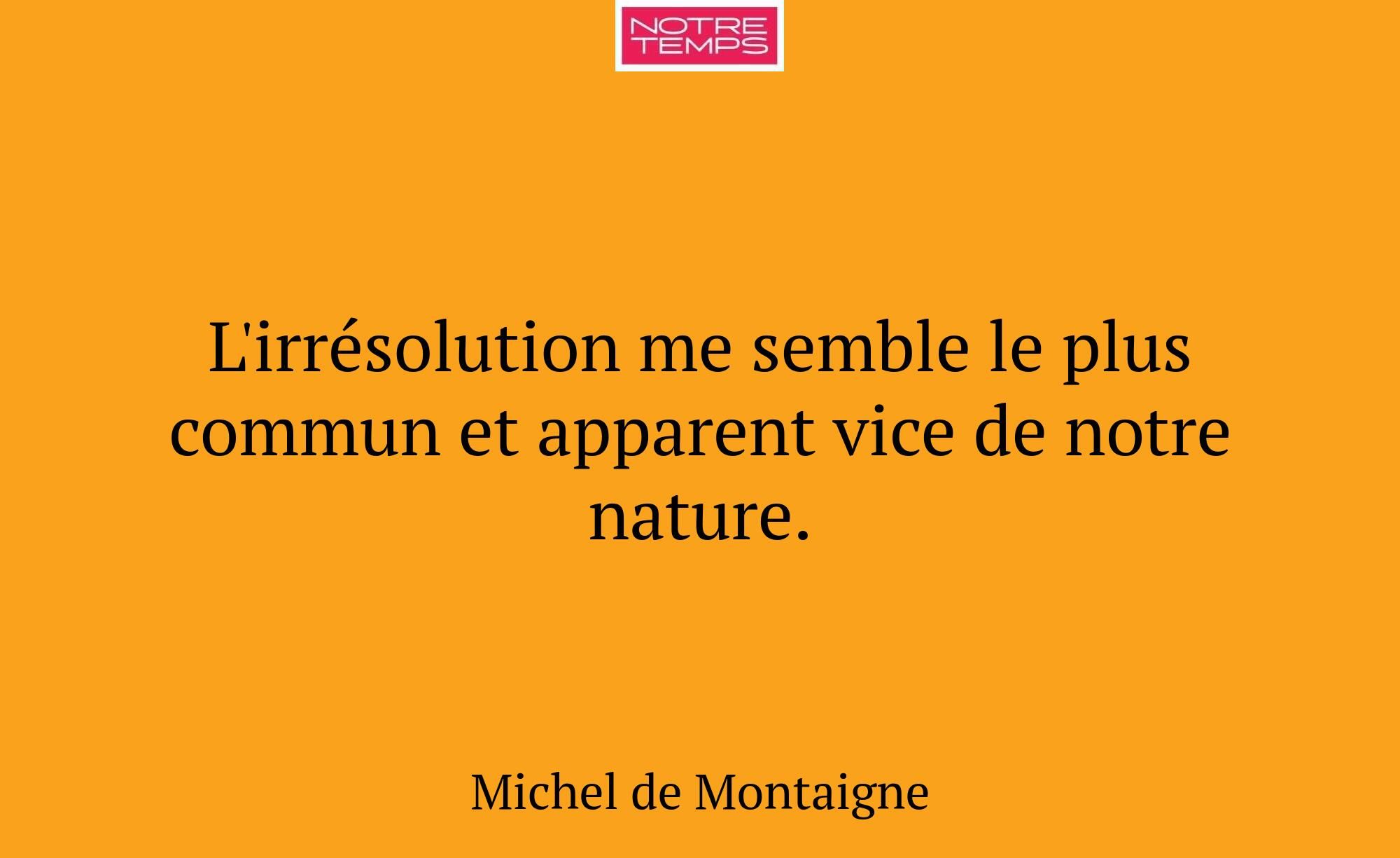 L'irrésolution me semble le plus commun et apparen...