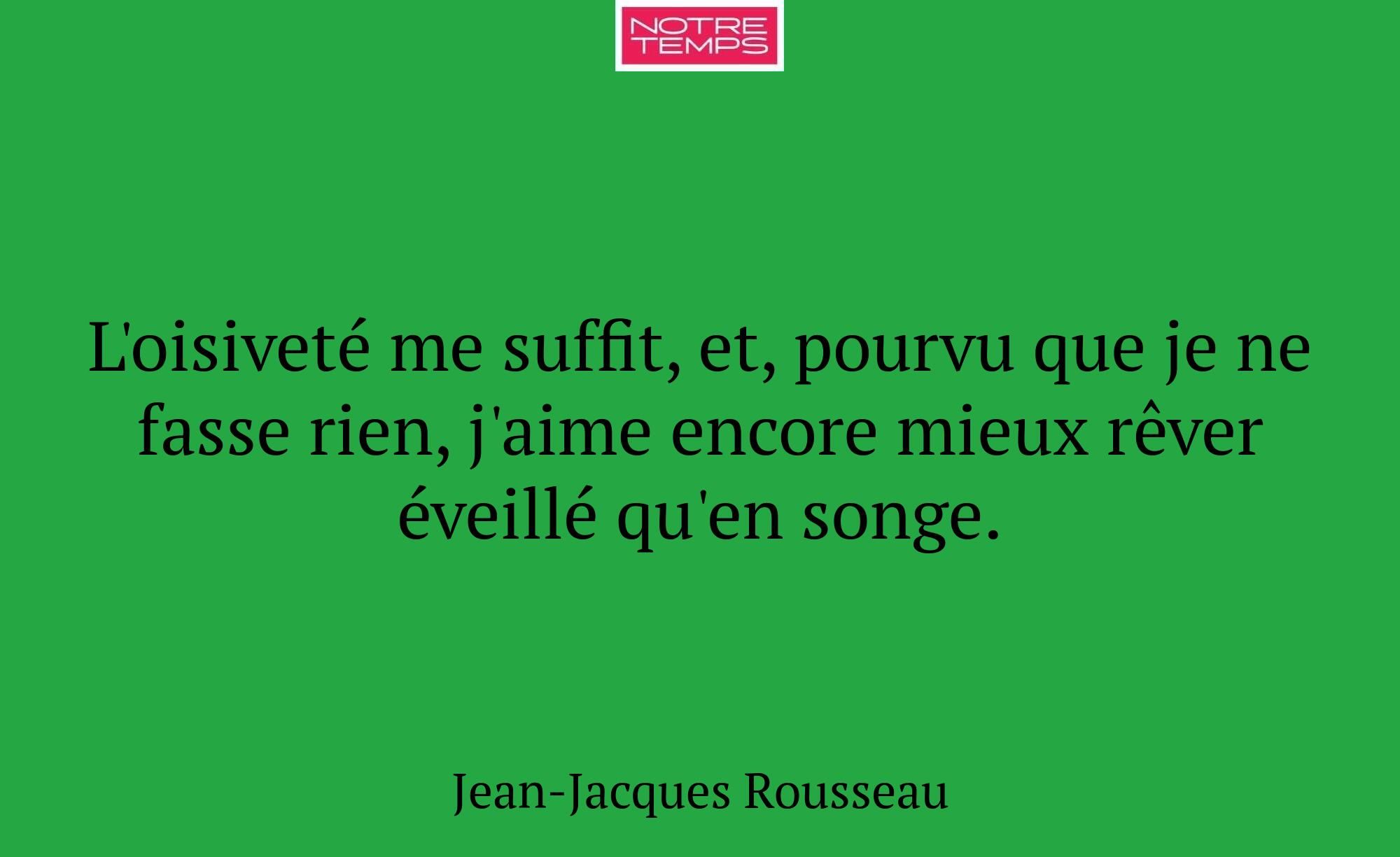 L'oisiveté me suffit, et, pourvu que je ne fasse r...