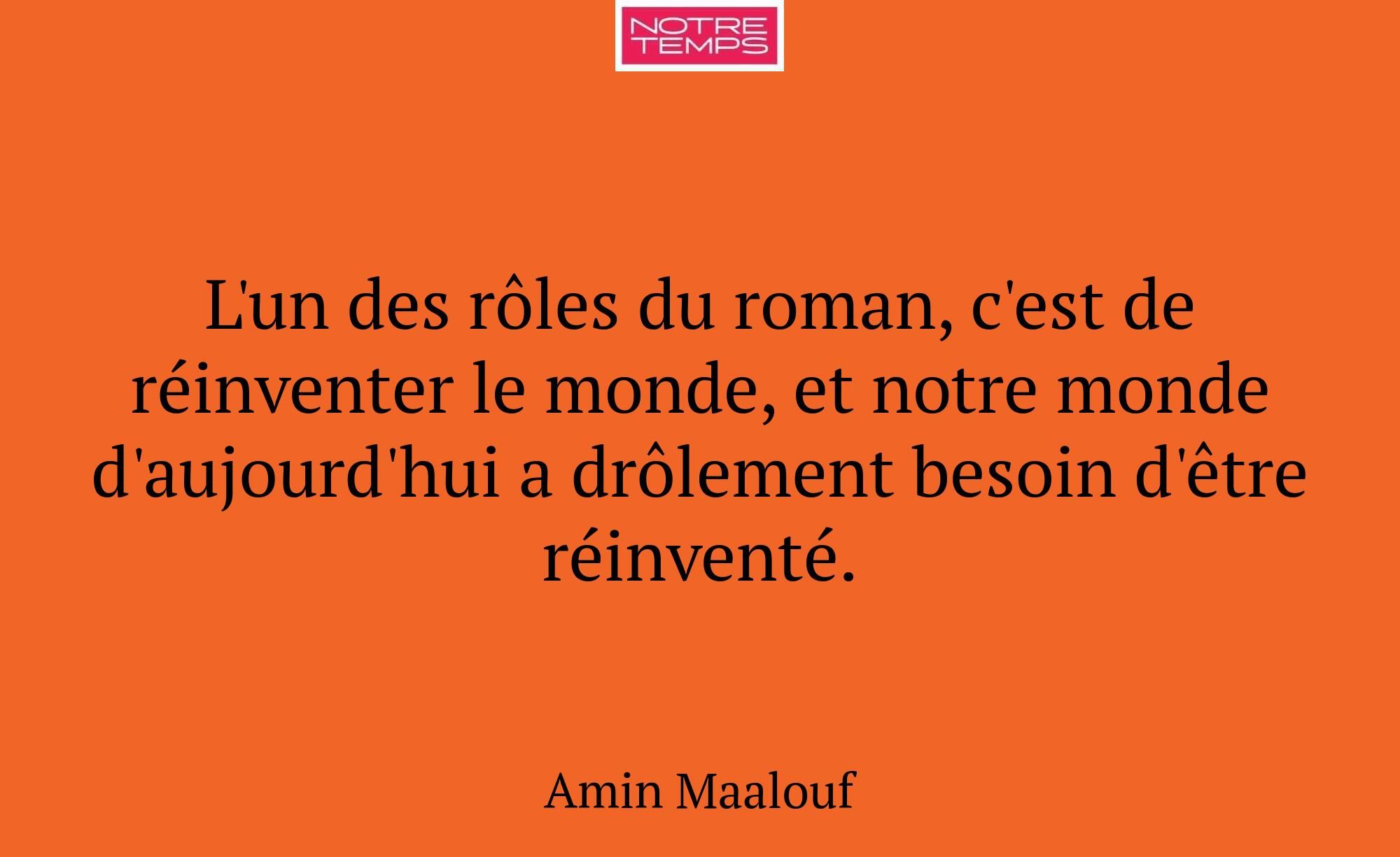 L'un des rôles du roman, c'est de réinventer le mo...