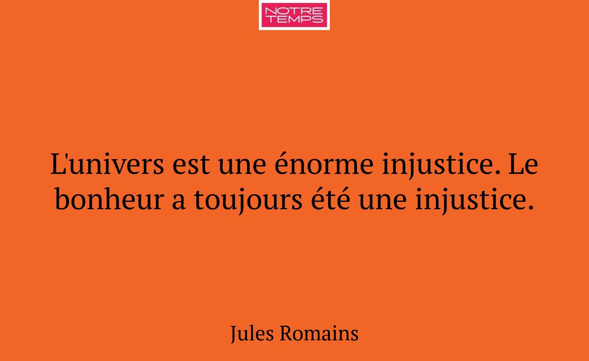 L'univers est une énorme injustice. Le bonheur a t...