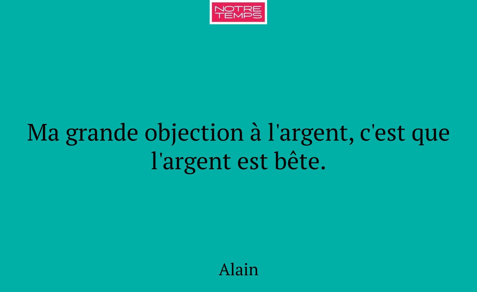 Ma grande objection à l'argent, c'est que l'argent...