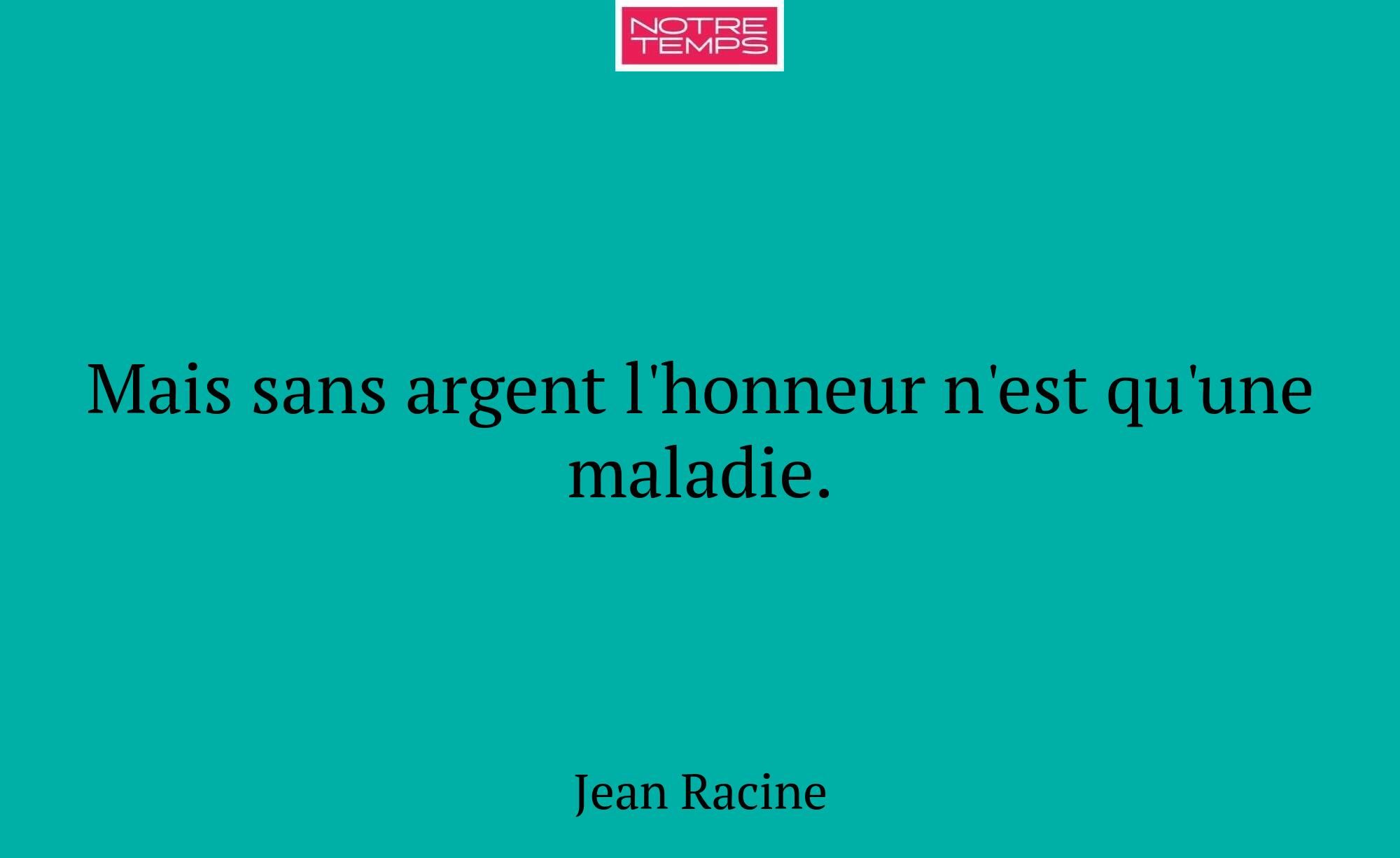 Mais sans argent l'honneur n'est qu'une maladie.