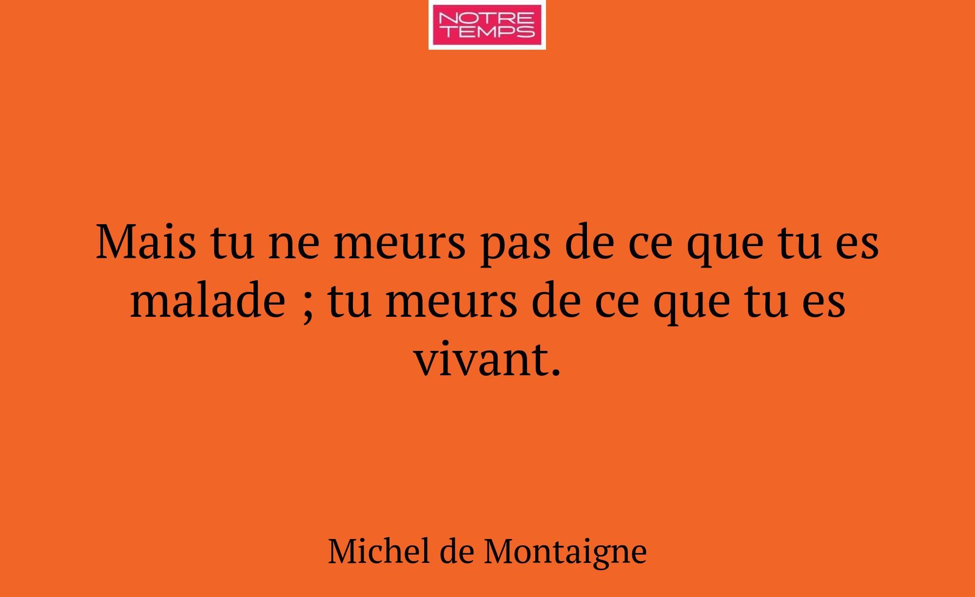 Mais tu ne meurs pas de ce que tu es malade ; tu m...