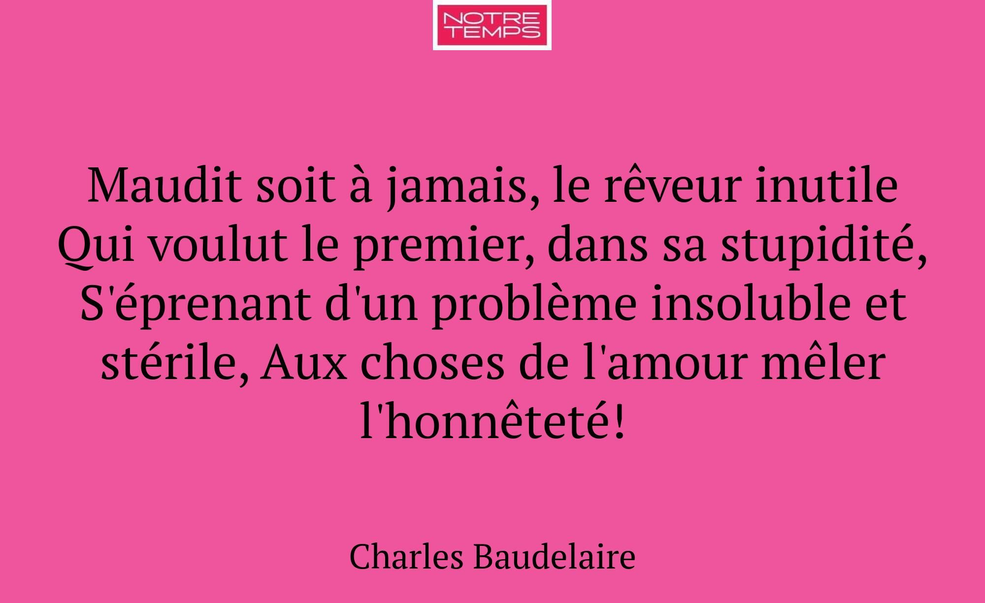 Maudit soit à jamais, le rêveur inutile Qui voulut...