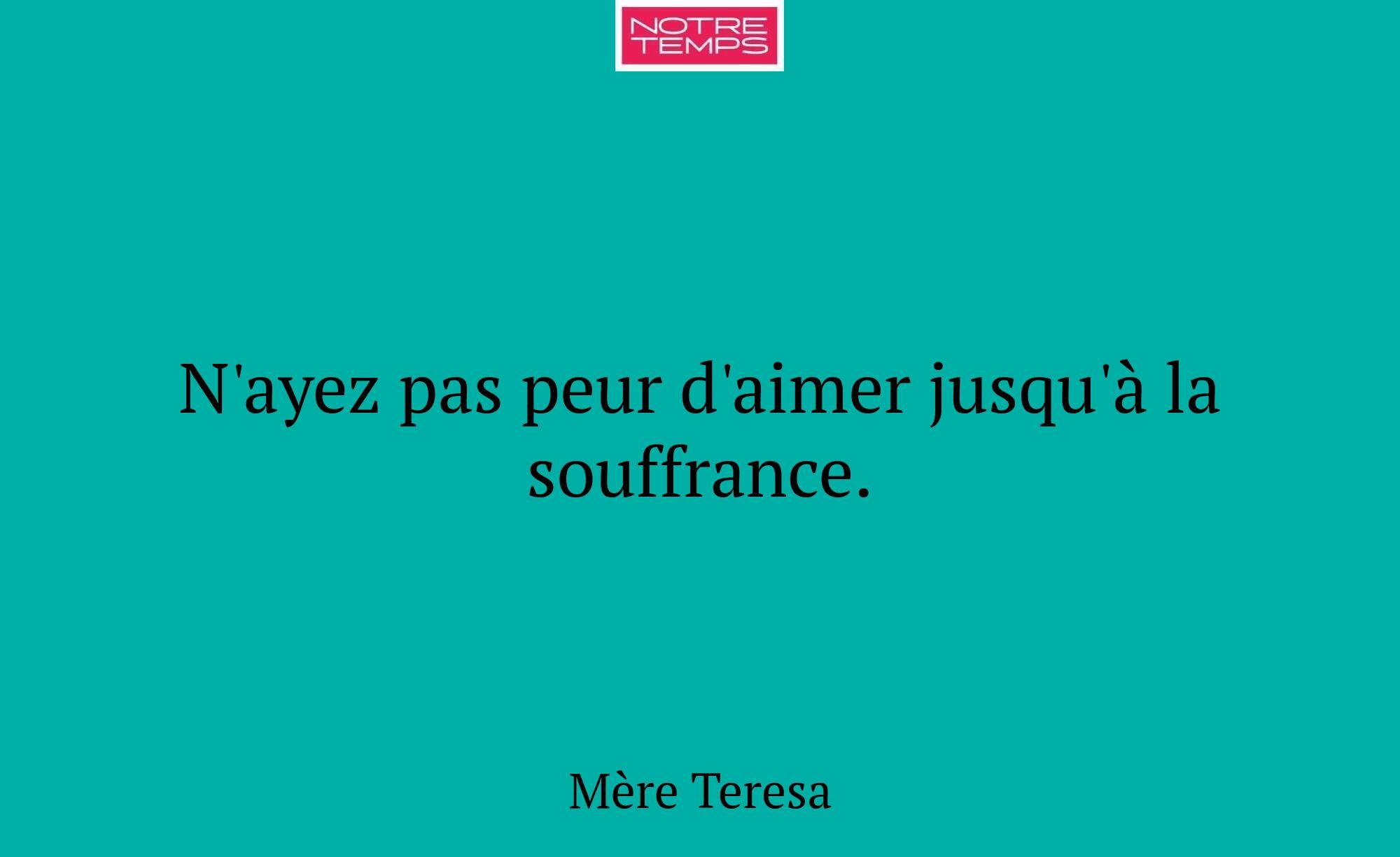 N'ayez pas peur d'aimer jusqu'à la souffrance.