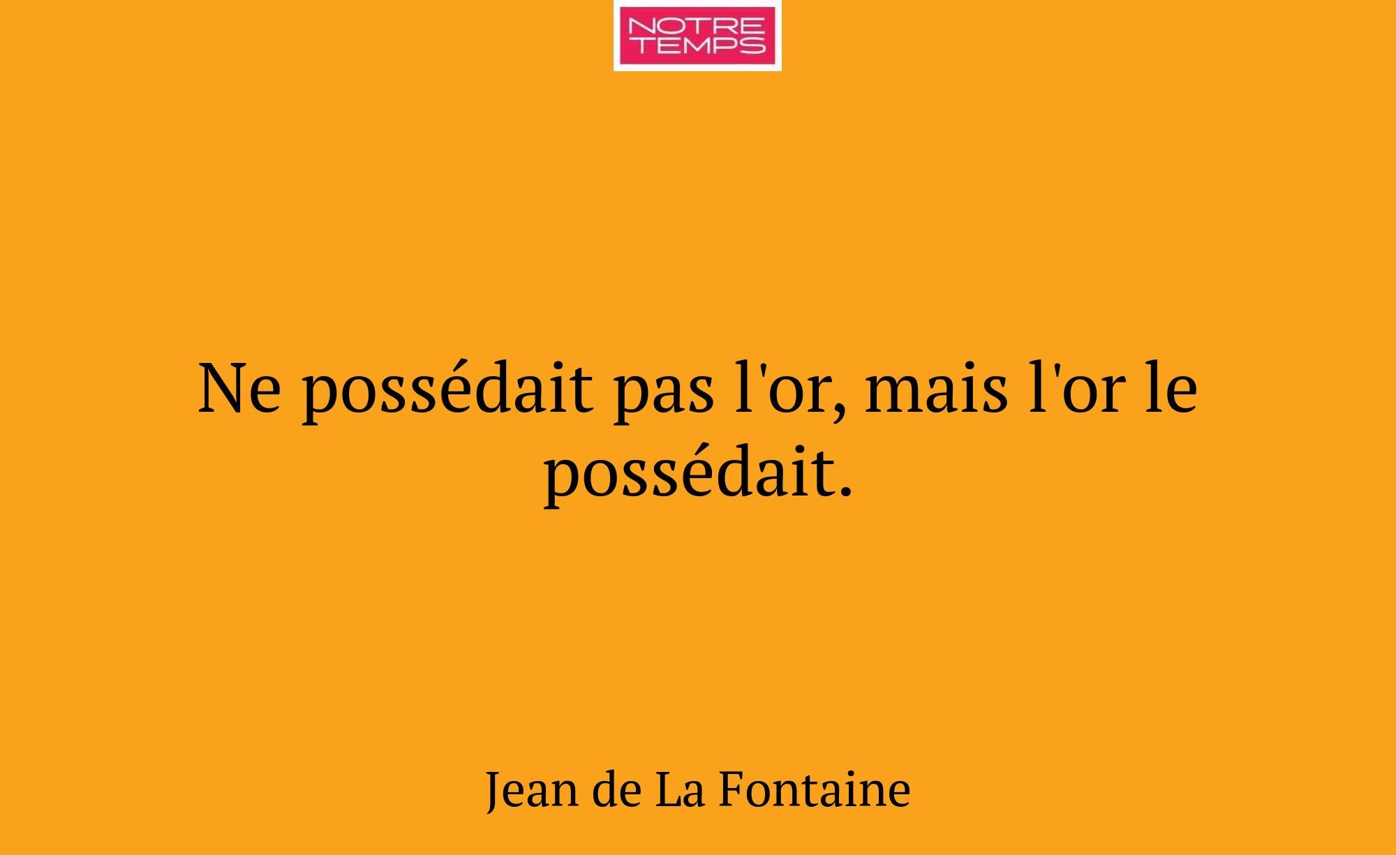 Ne possédait pas l'or, mais l'or le possédait.