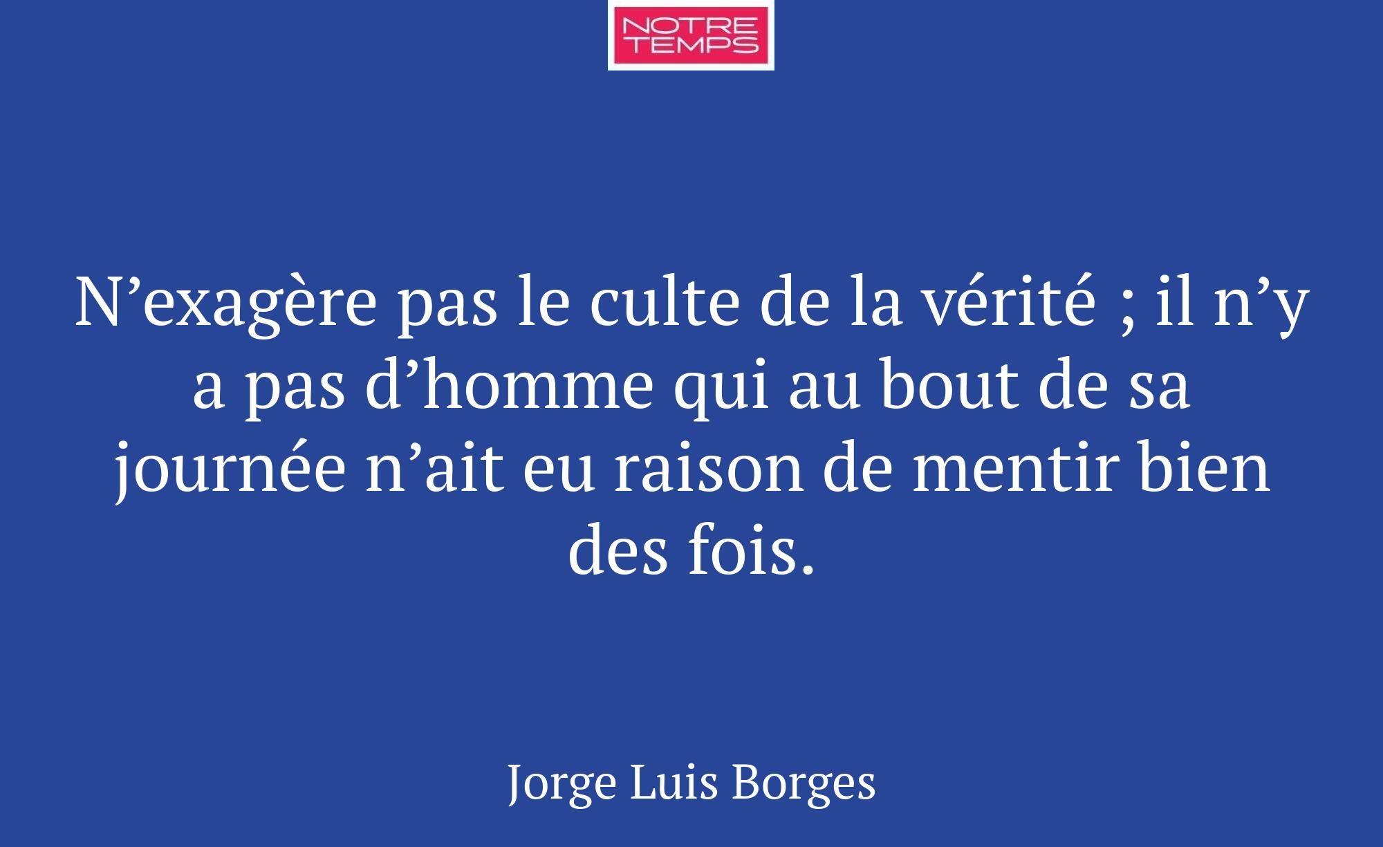 N’exagère pas le culte de la vérité ; il n’y a pas...