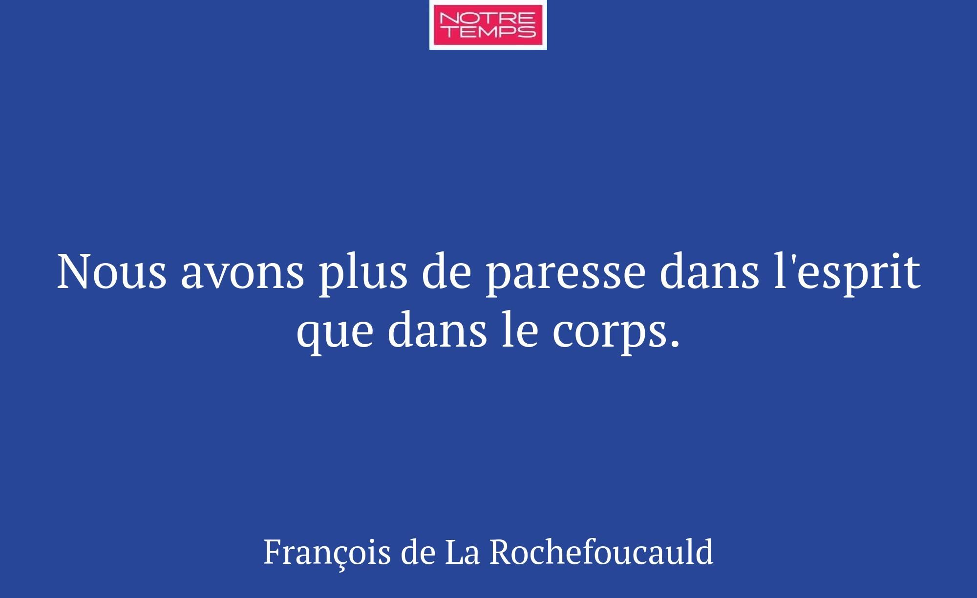 Nous avons plus de paresse dans l'esprit que dans...