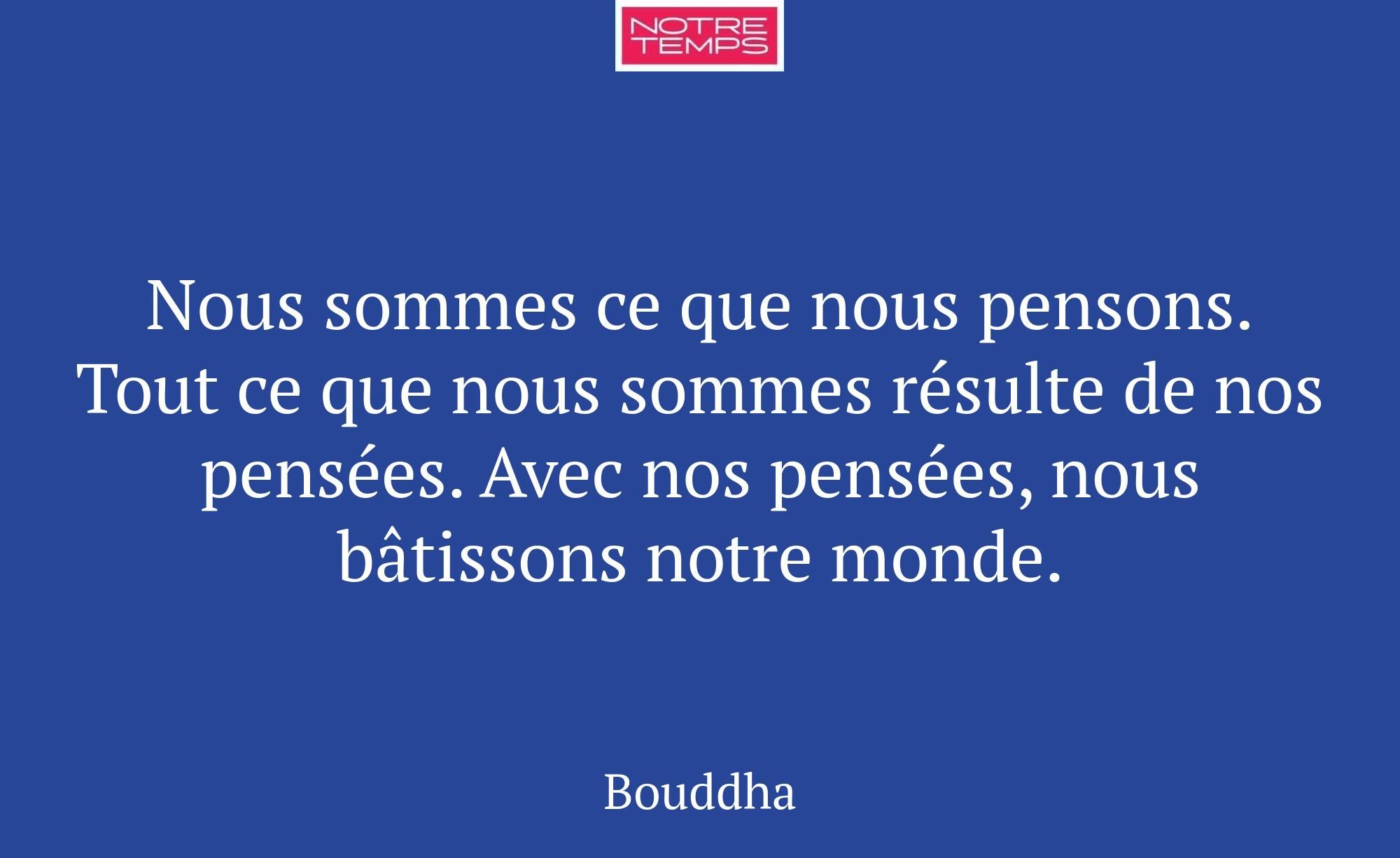 Nous sommes ce que nous pensons. Tout ce que nous...