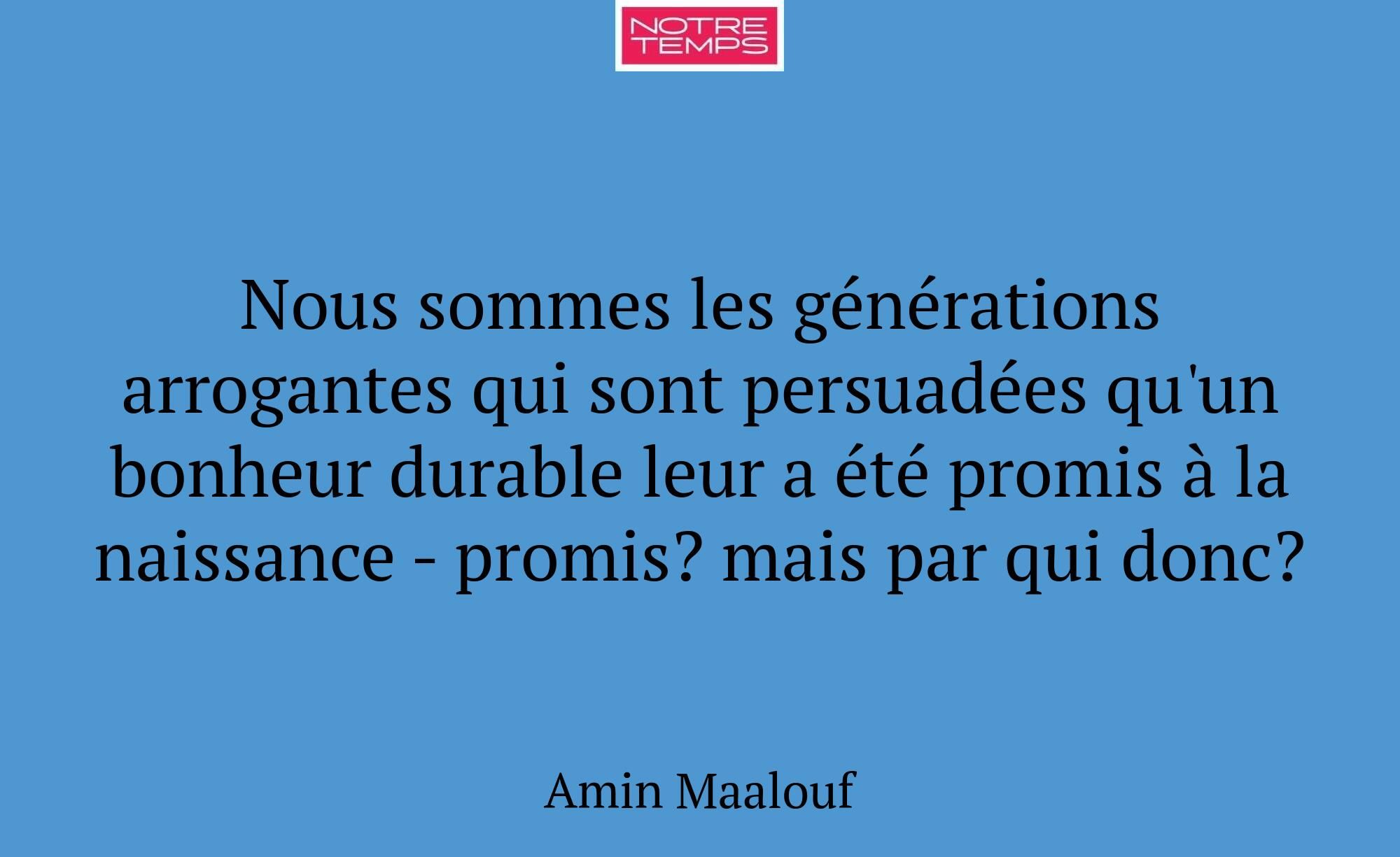 Nous sommes les générations arrogantes qui sont pe...