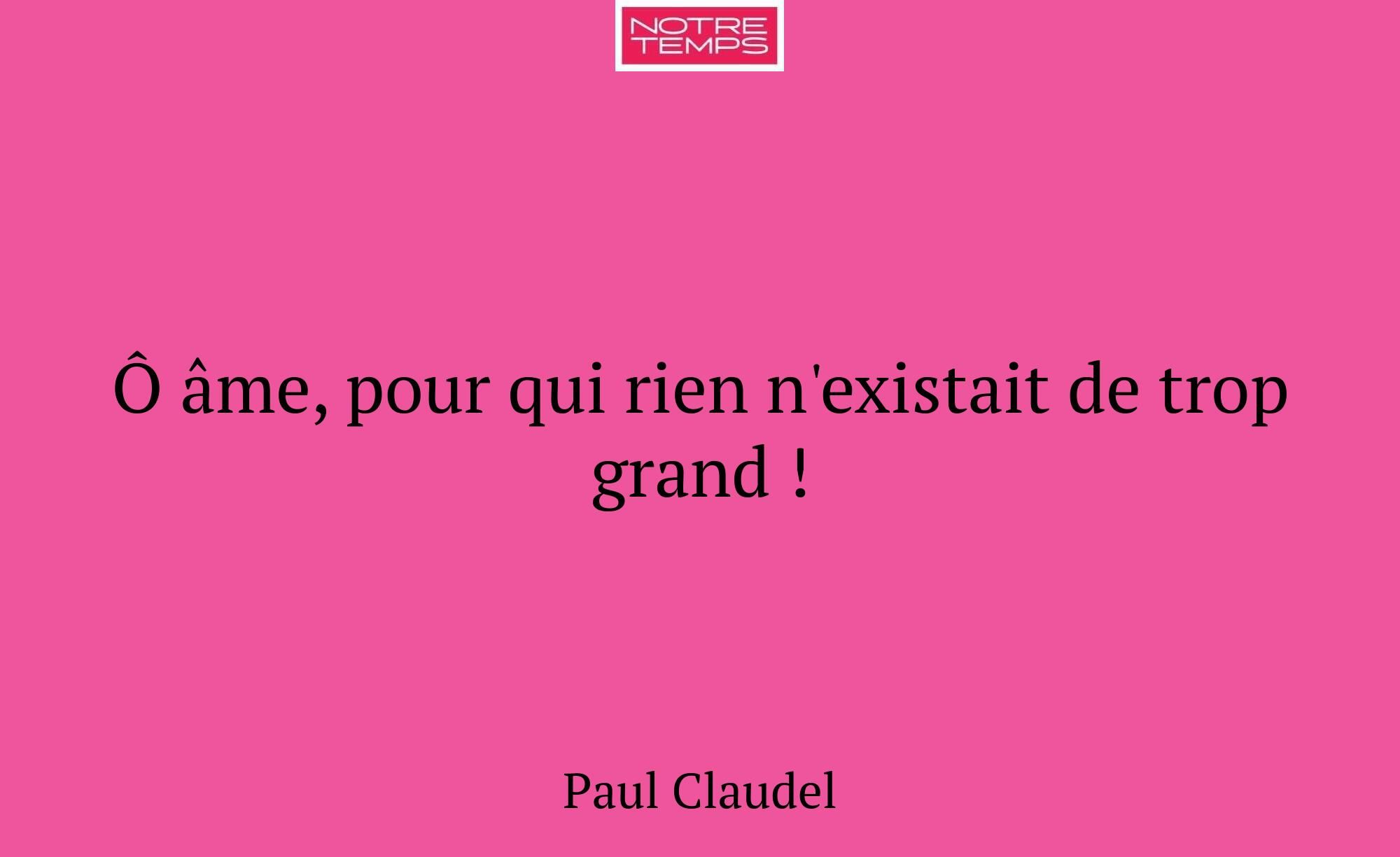 Ô âme, pour qui rien n'existait de trop grand !