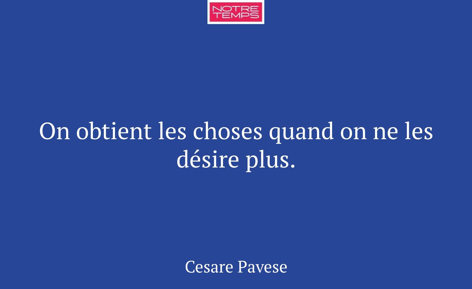 On obtient les choses quand on ne les désire plus.