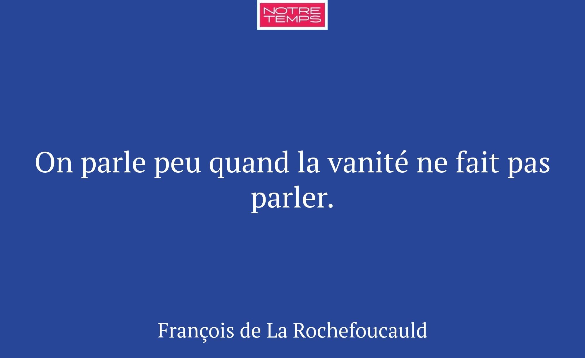 On parle peu quand la vanité ne fait pas parler.