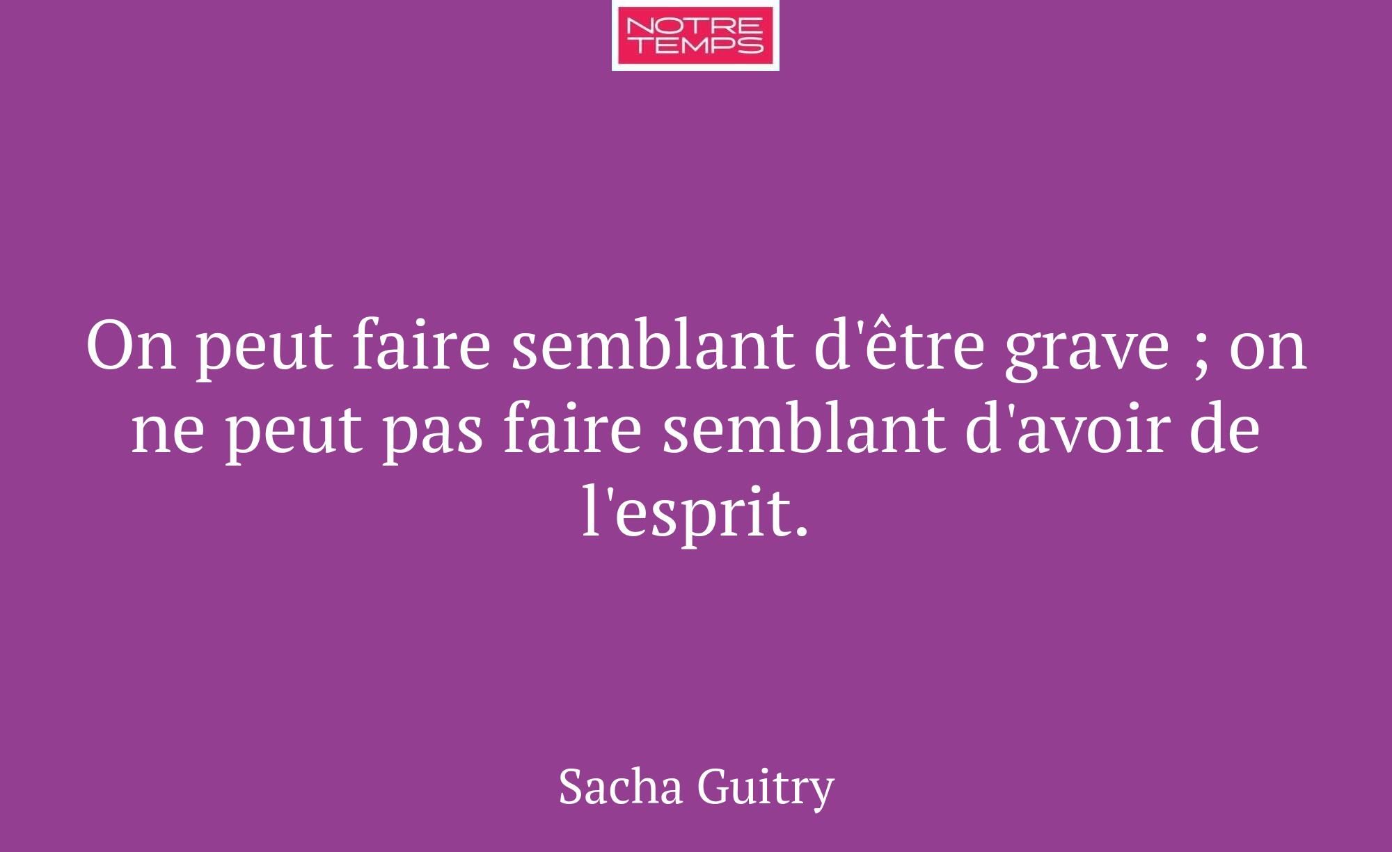 On peut faire semblant d'être grave ; on ne peut p...