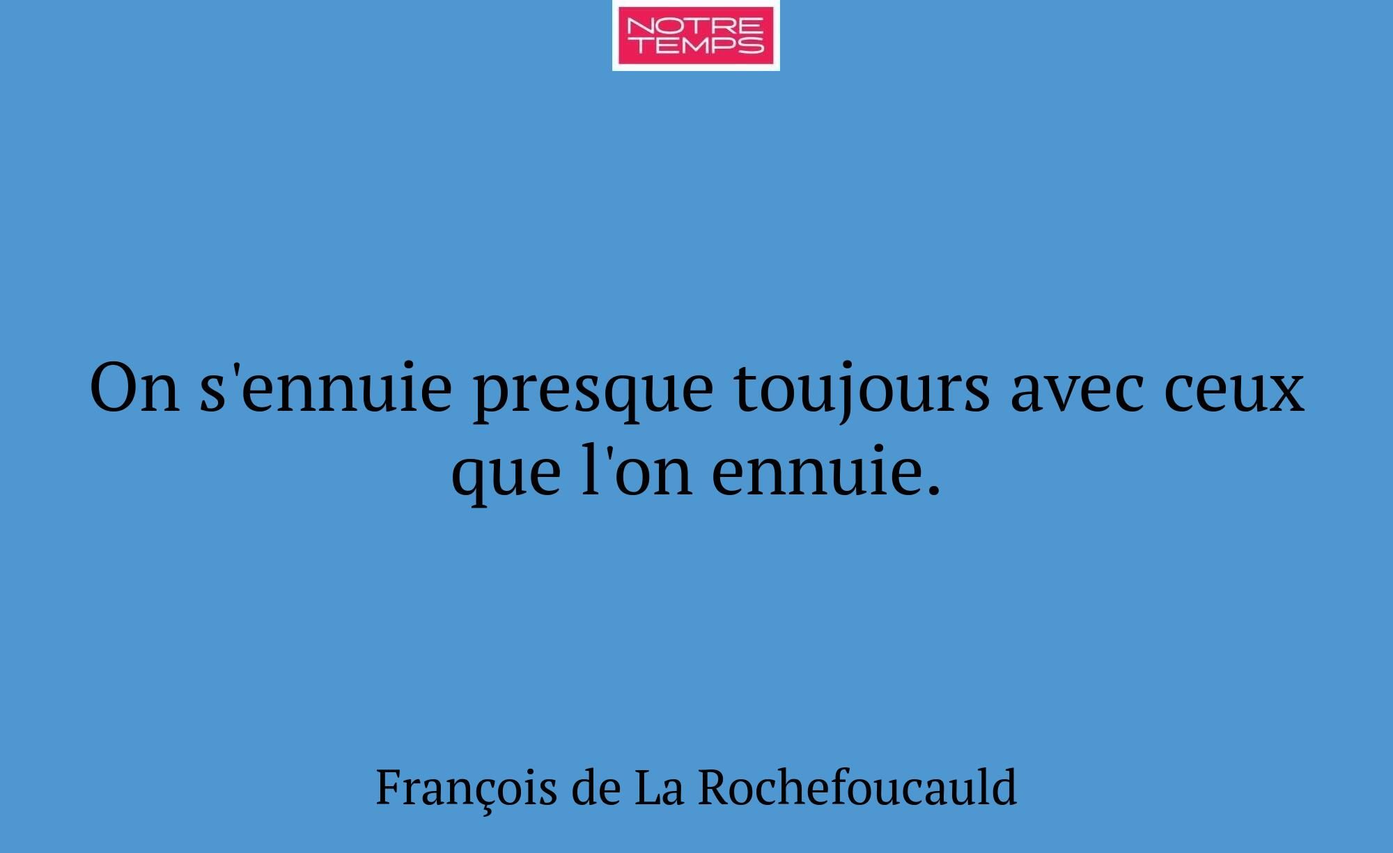 On s'ennuie presque toujours avec ceux que l'on en...