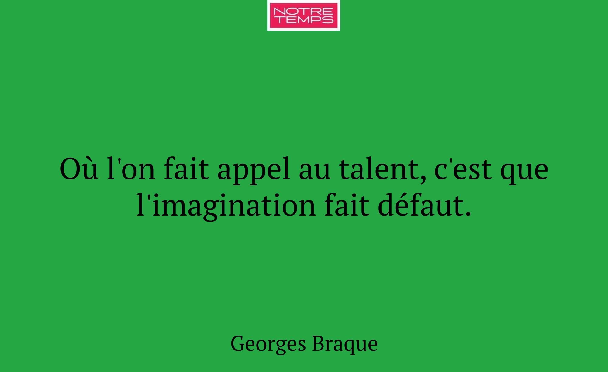 Où l'on fait appel au talent, c'est que l'imaginat...