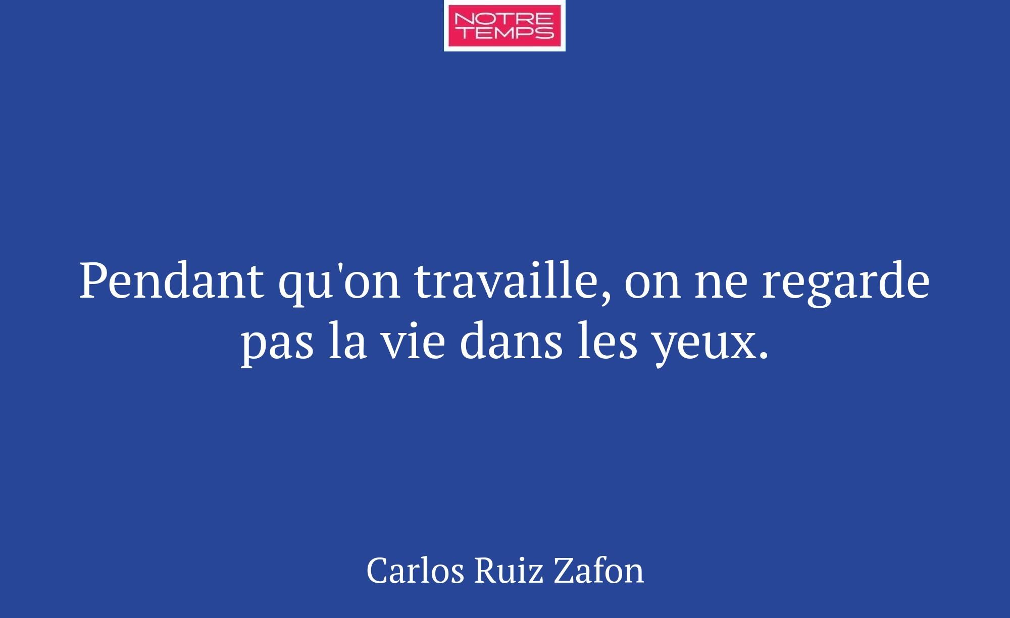 Pendant qu'on travaille, on ne regarde pas la vie...