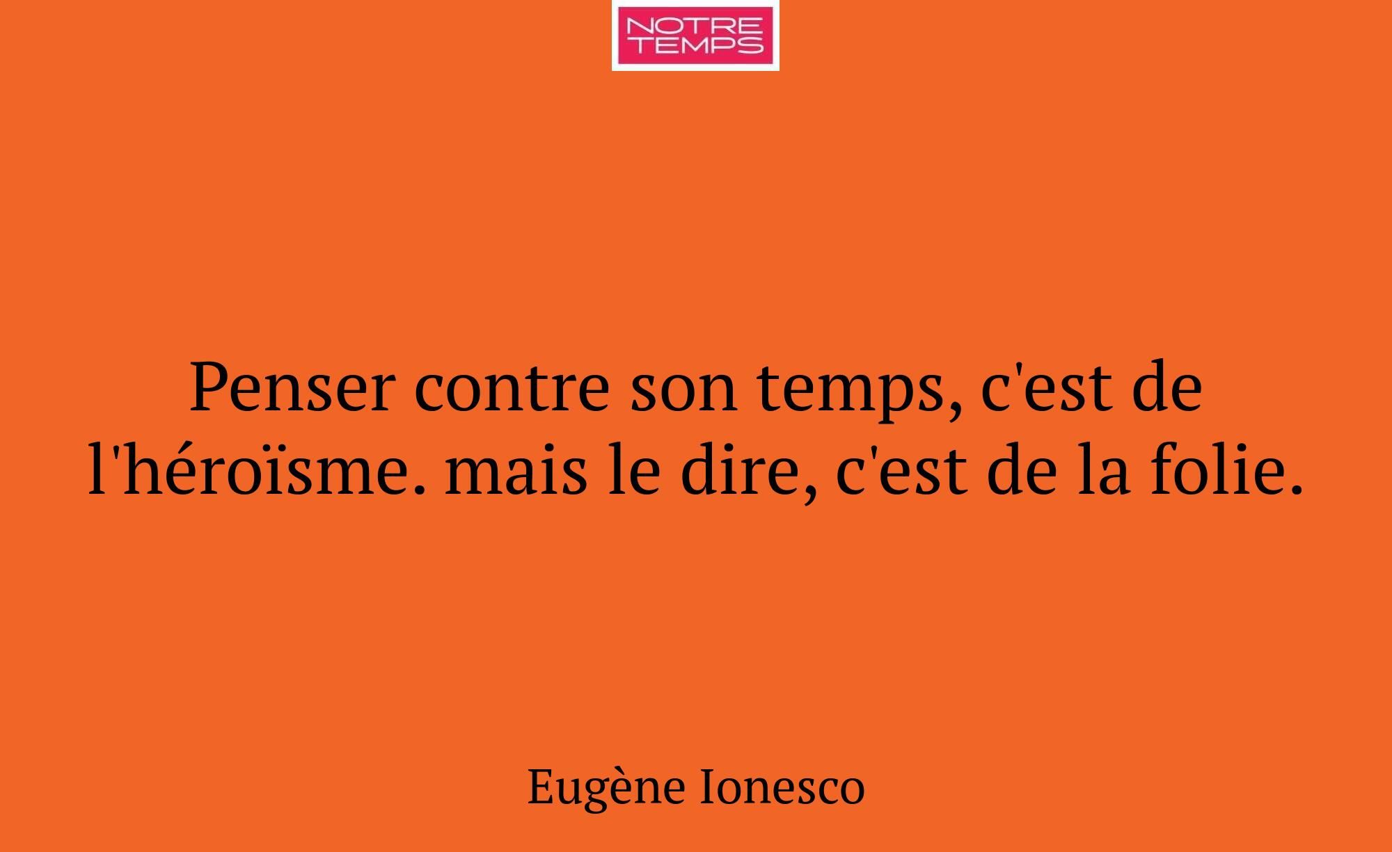 Penser contre son temps, c'est de l'héroïsme. mais...