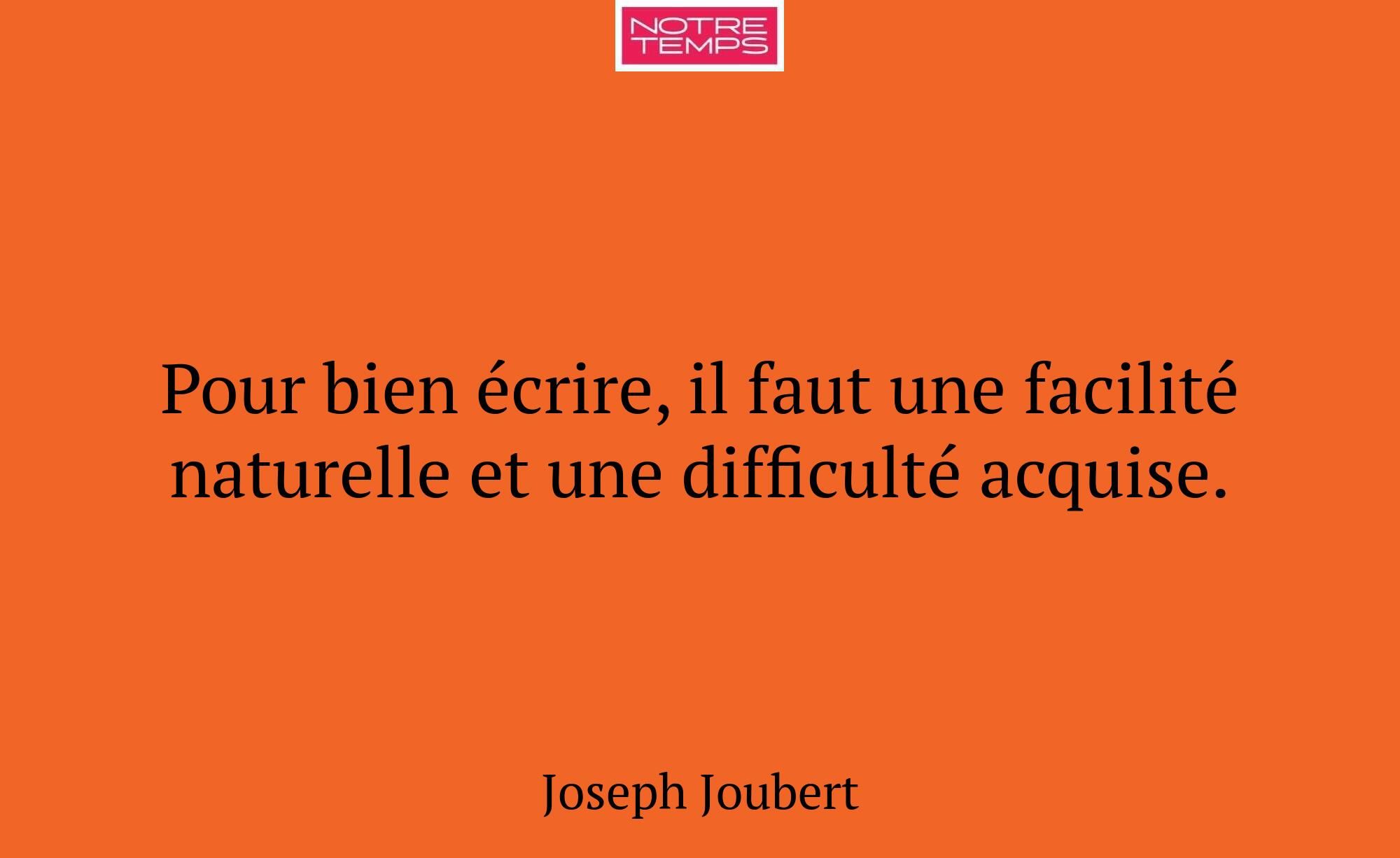 Pour bien écrire, il faut une facilité naturelle e...