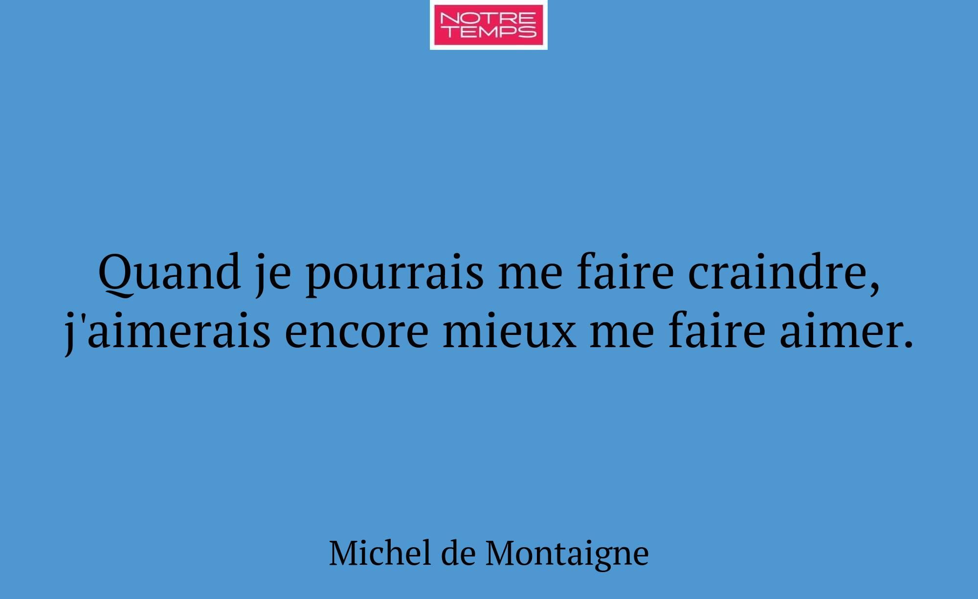 Quand je pourrais me faire craindre, j'aimerais en...