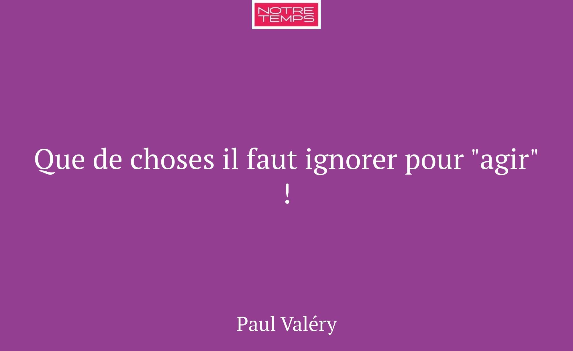 Que de choses il faut ignorer pour "agir" !