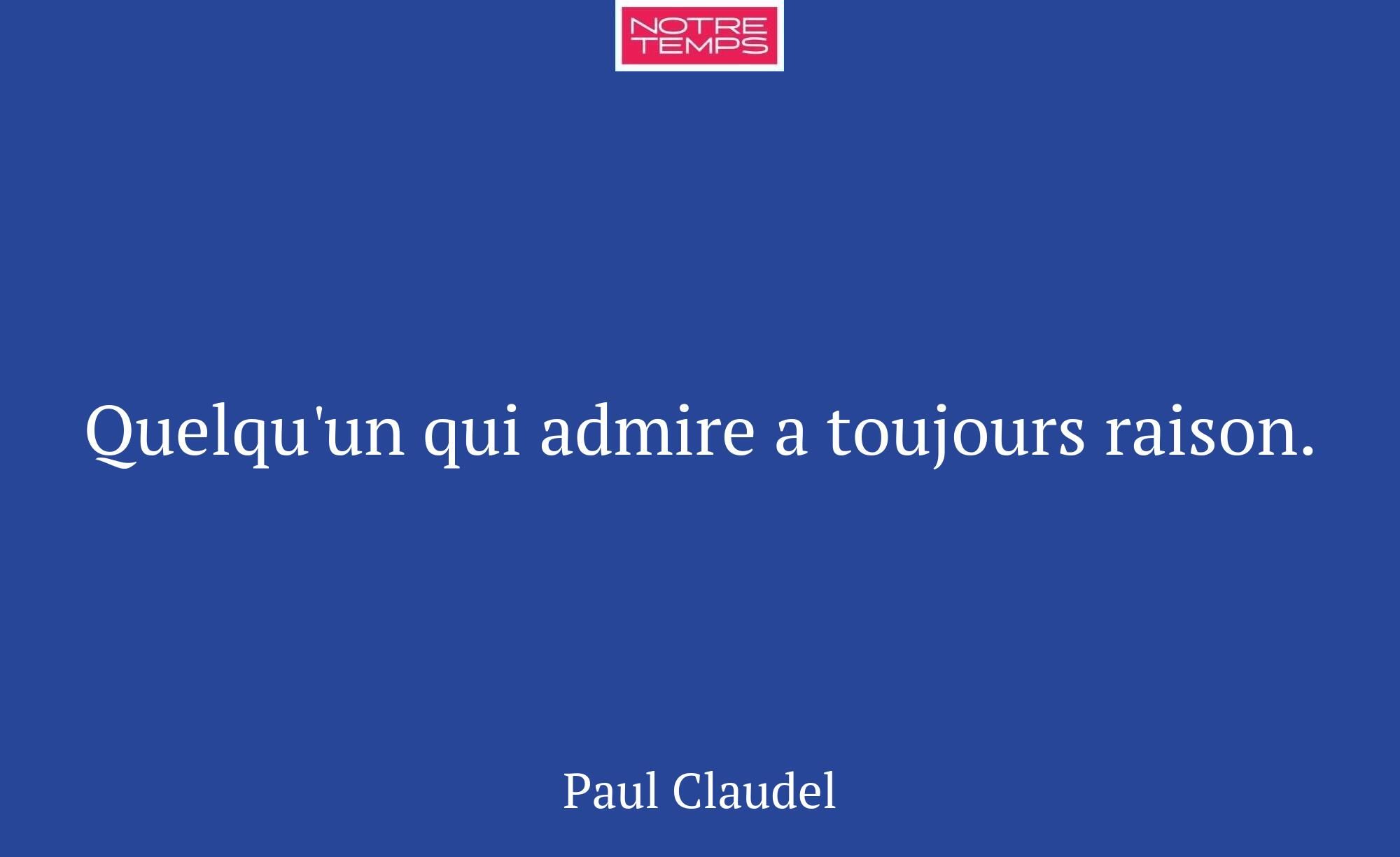 Quelqu'un qui admire a toujours raison.