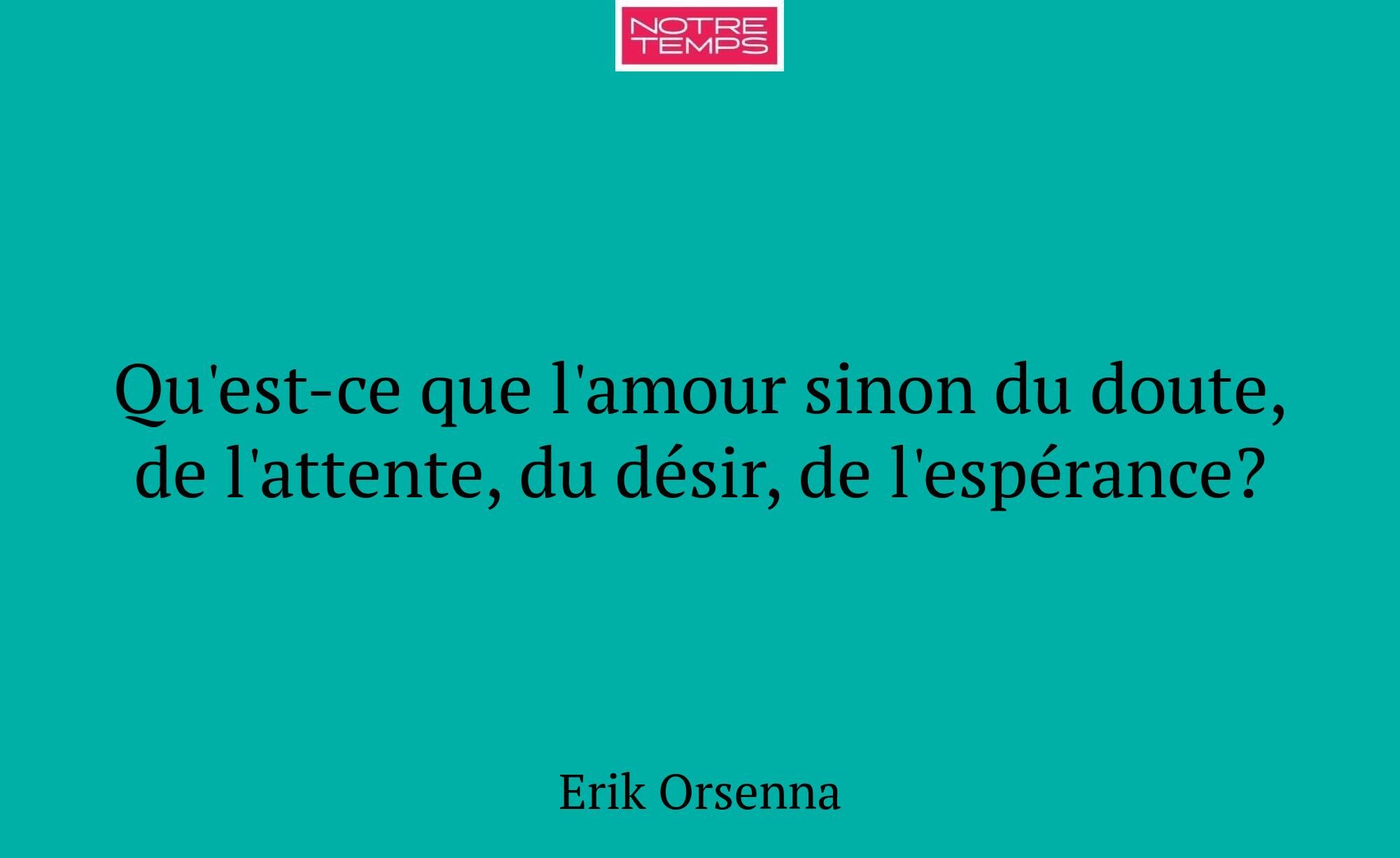 Qu'est-ce que l'amour sinon du doute, de l'attente...