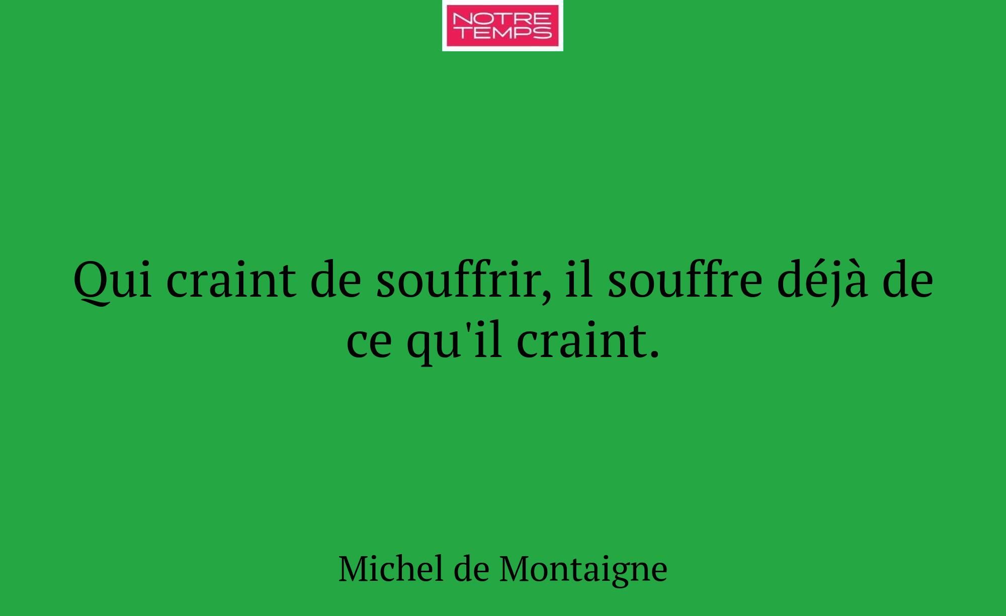 Qui craint de souffrir, il souffre déjà de ce qu'i...
