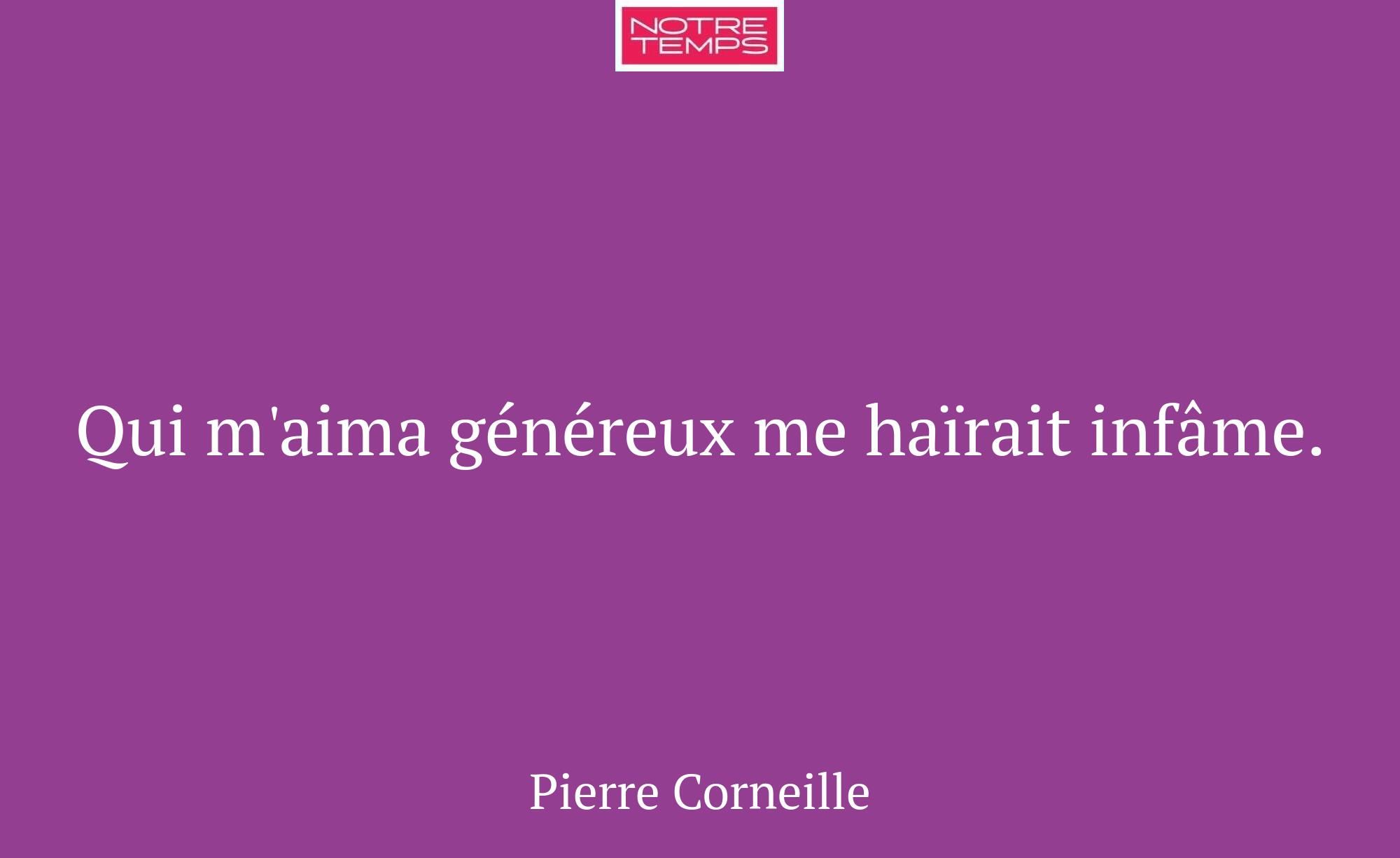 Qui m'aima généreux me haïrait infâme.