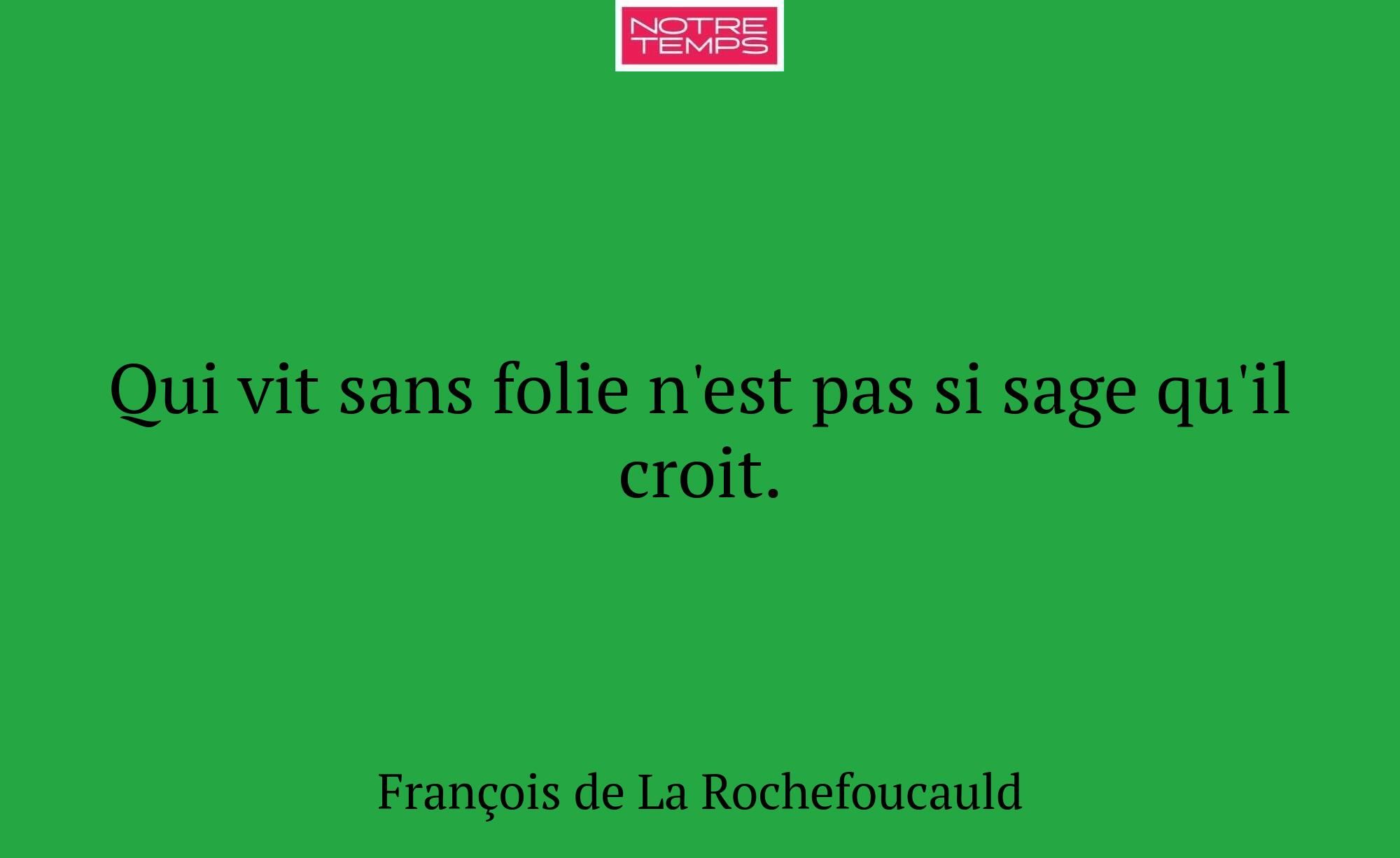 Qui vit sans folie n'est pas si sage qu'il croit.