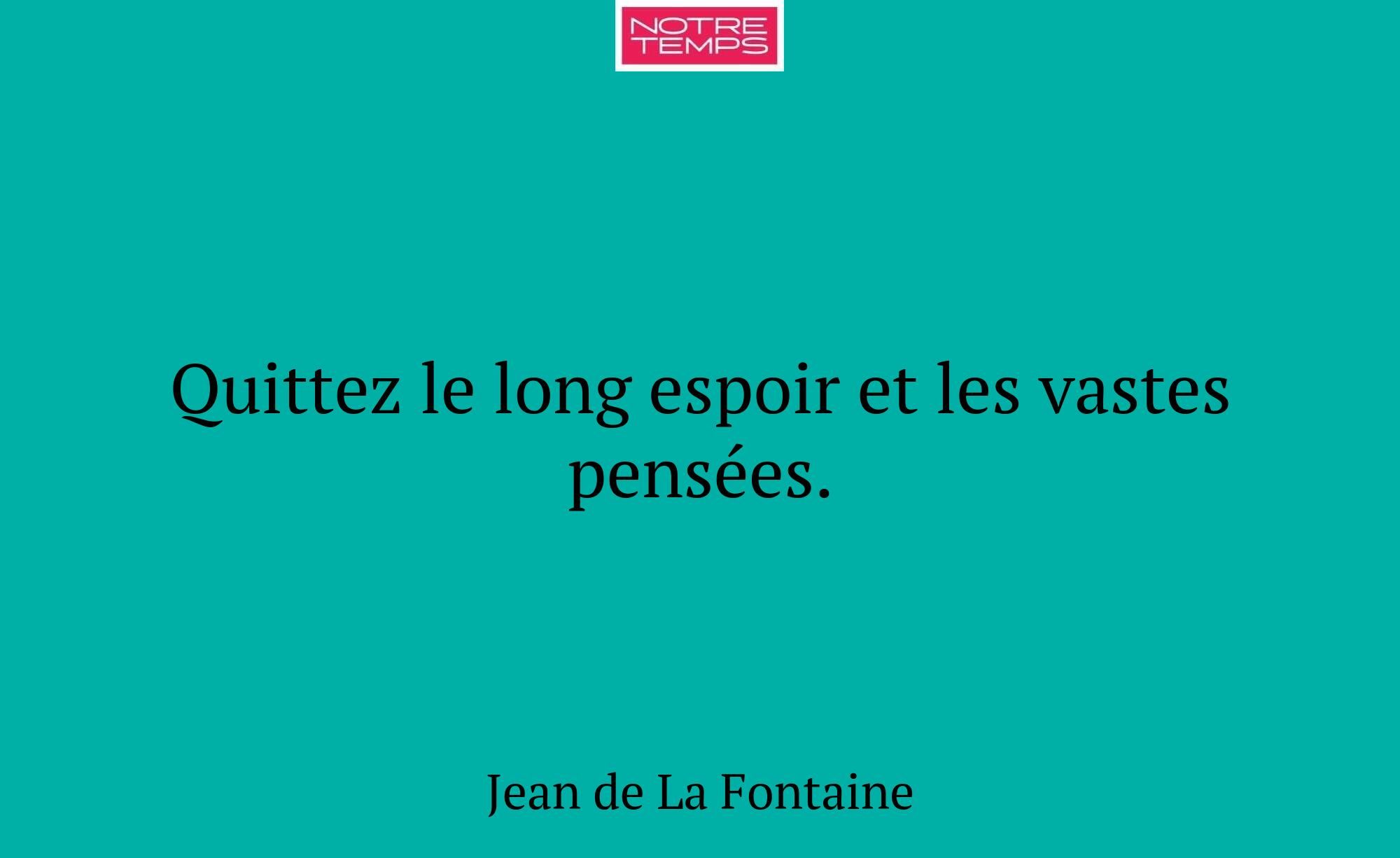 Quittez le long espoir et les vastes pensées.